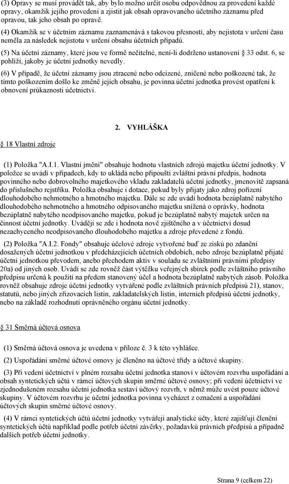 (5) Na účetní záznamy, které jsou ve formě nečitelné, není-li dodrženo ustanovení 33 odst. 6, se pohlíží, jakoby je účetní jednotky nevedly.