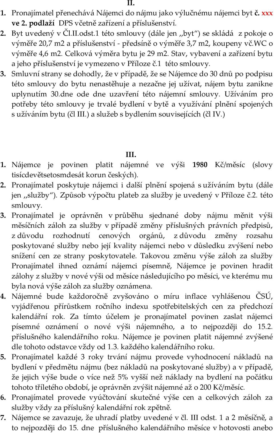 Stav, vybavení a zařízení bytu a jeho příslušenství je vymezeno v Příloze č.1 této smlouvy. 3.