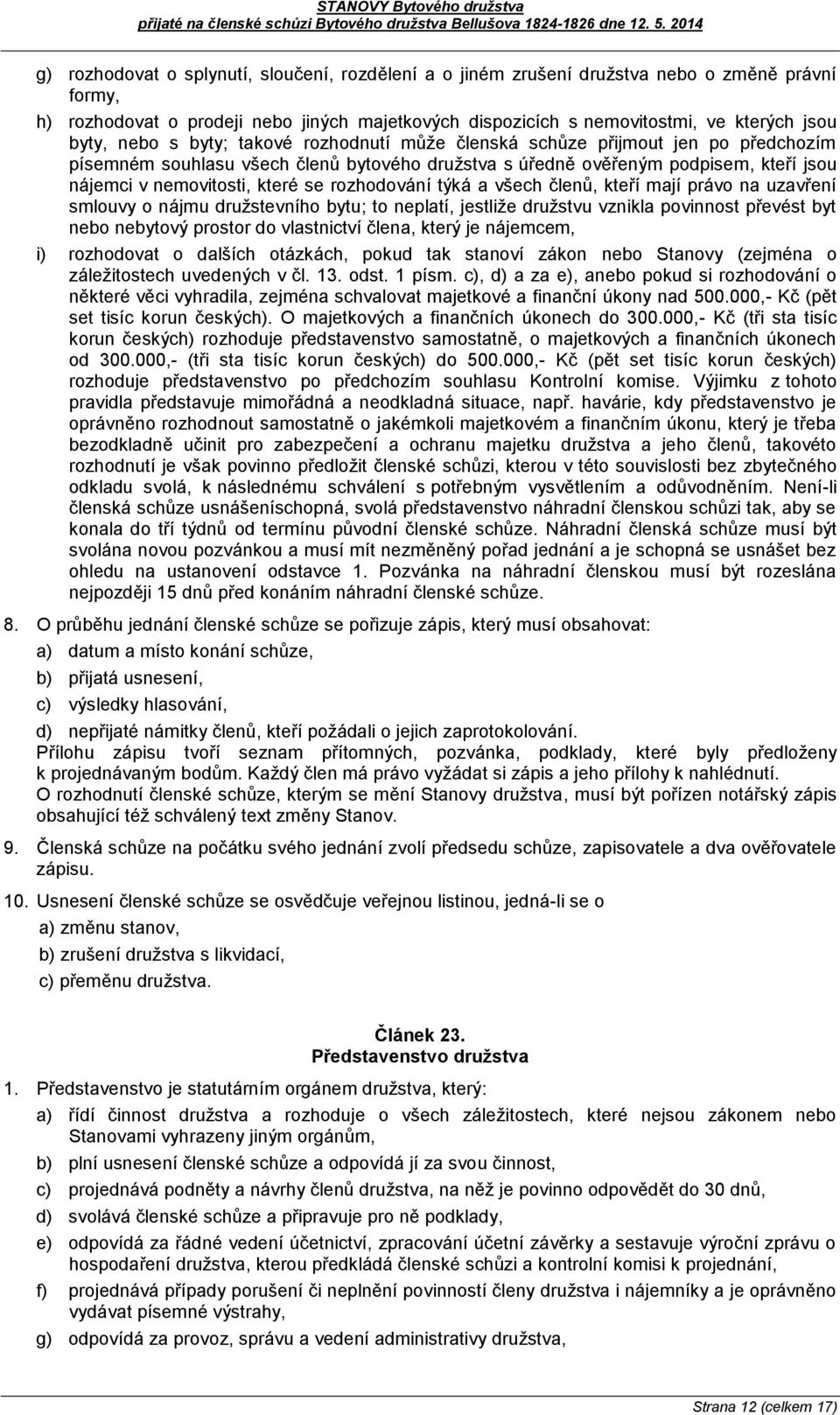 rozhodování týká a všech členů, kteří mají právo na uzavření smlouvy o nájmu družstevního bytu; to neplatí, jestliže družstvu vznikla povinnost převést byt nebo nebytový prostor do vlastnictví člena,