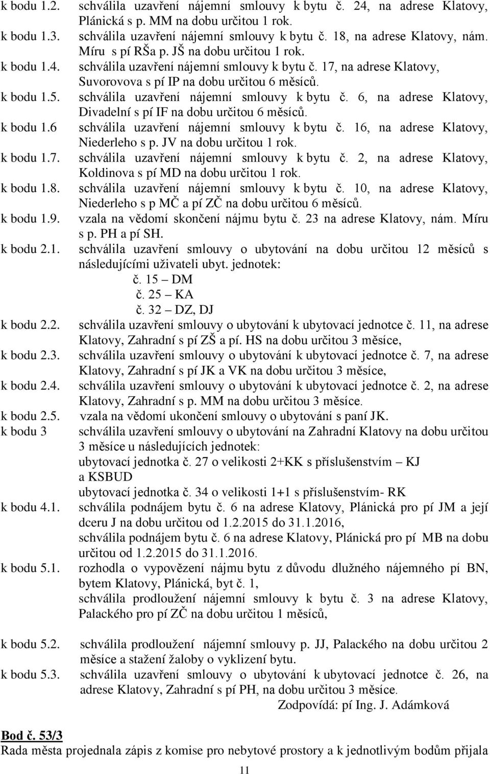 schválila uzavření nájemní smlouvy k bytu č. 17, na adrese Klatovy, Suvorovova s pí IP na dobu určitou 6 měsíců. schválila uzavření nájemní smlouvy k bytu č.