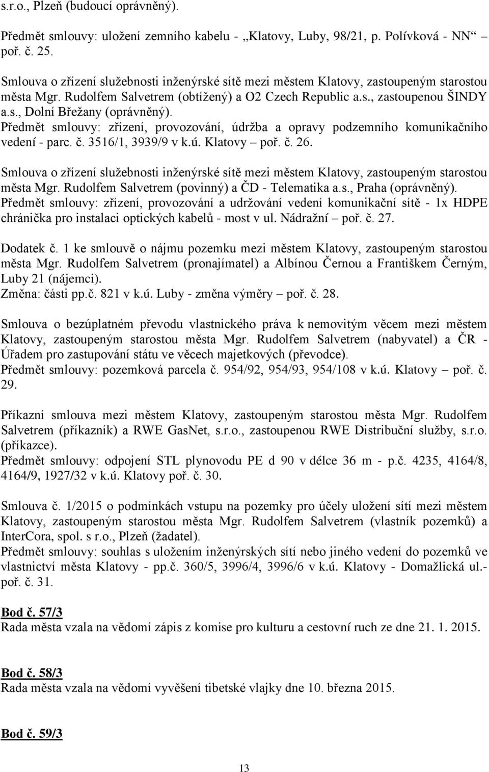 Předmět smlouvy: zřízení, provozování, údržba a opravy podzemního komunikačního vedení - parc. č. 3516/1, 3939/9 v k.ú. Klatovy poř. č. 26.