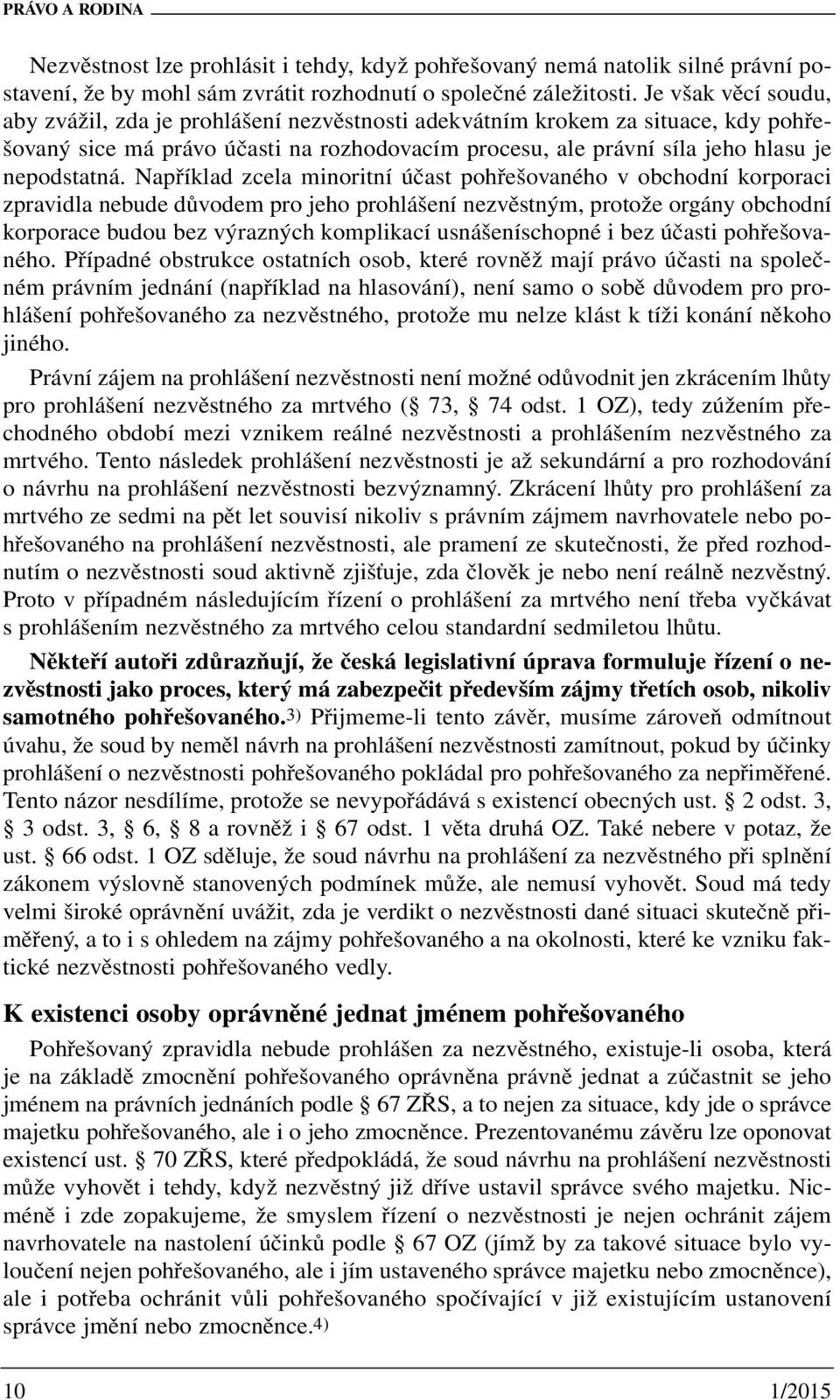 Například zcela minoritní účast pohřešovaného v obchodní korporaci zpravidla nebude důvodem pro jeho prohlášení nezvěstným, protože orgány obchodní korporace budou bez výrazných komplikací