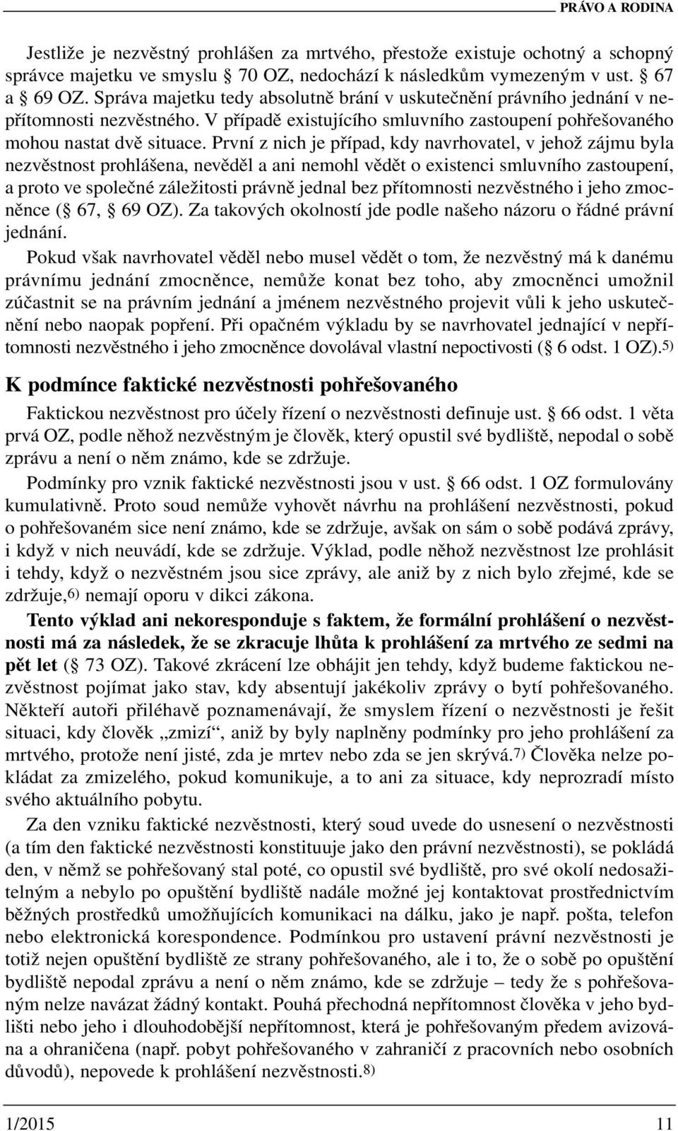 První z nich je případ, kdy navrhovatel, v jehož zájmu byla nezvěstnost prohlášena, nevěděl a ani nemohl vědět o existenci smluvního zastoupení, a proto ve společné záležitosti právně jednal bez