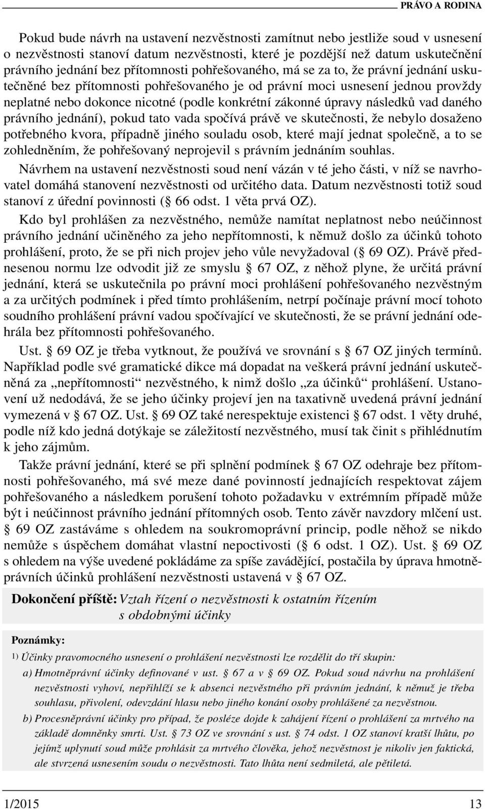 následků vad daného právního jednání), pokud tato vada spočívá právě ve skutečnosti, že nebylo dosaženo potřebného kvora, případně jiného souladu osob, které mají jednat společně, a to se