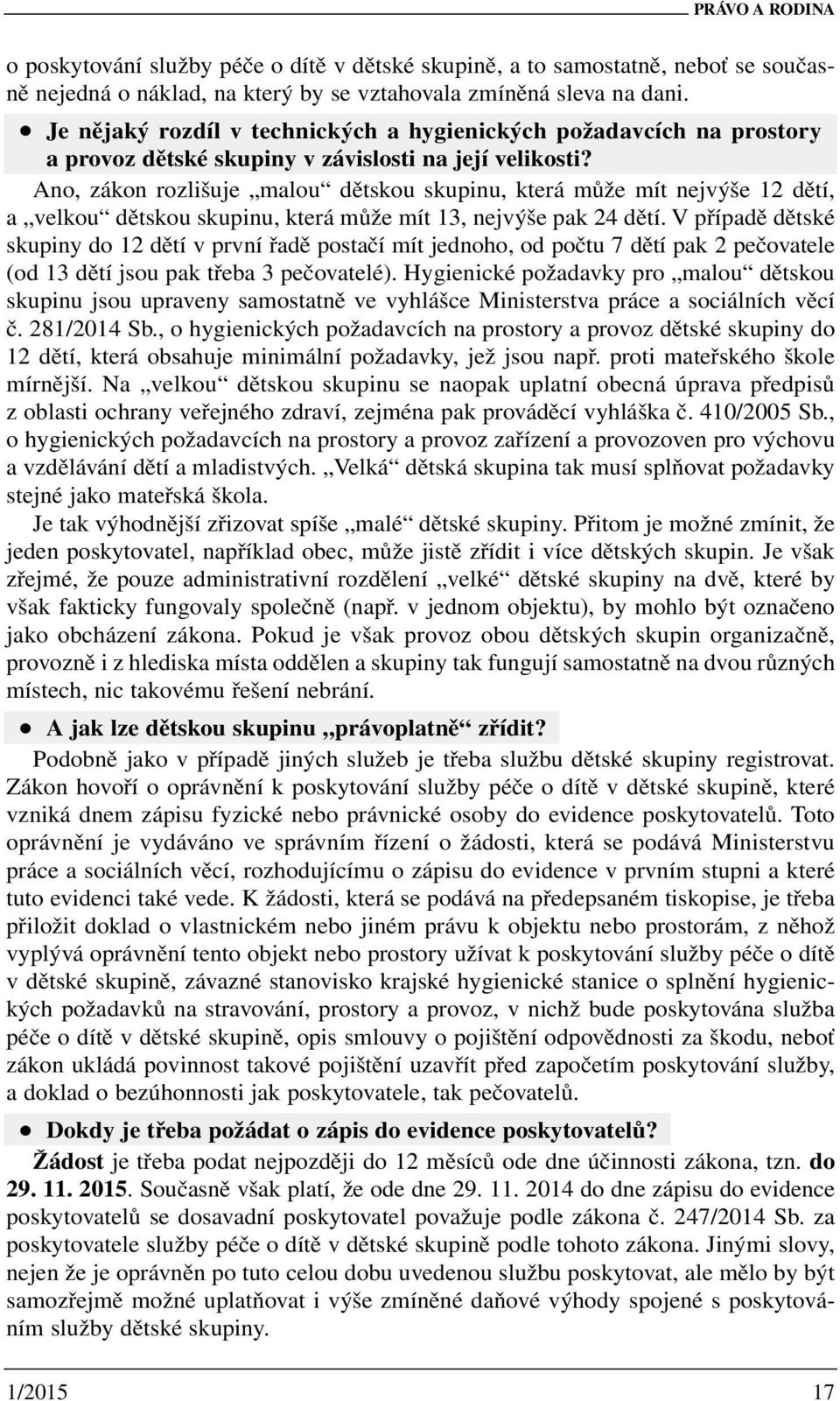 Ano, zákon rozlišuje malou dětskou skupinu, která může mít nejvýše 12 dětí, a velkou dětskou skupinu, která může mít 13, nejvýše pak 24 dětí.