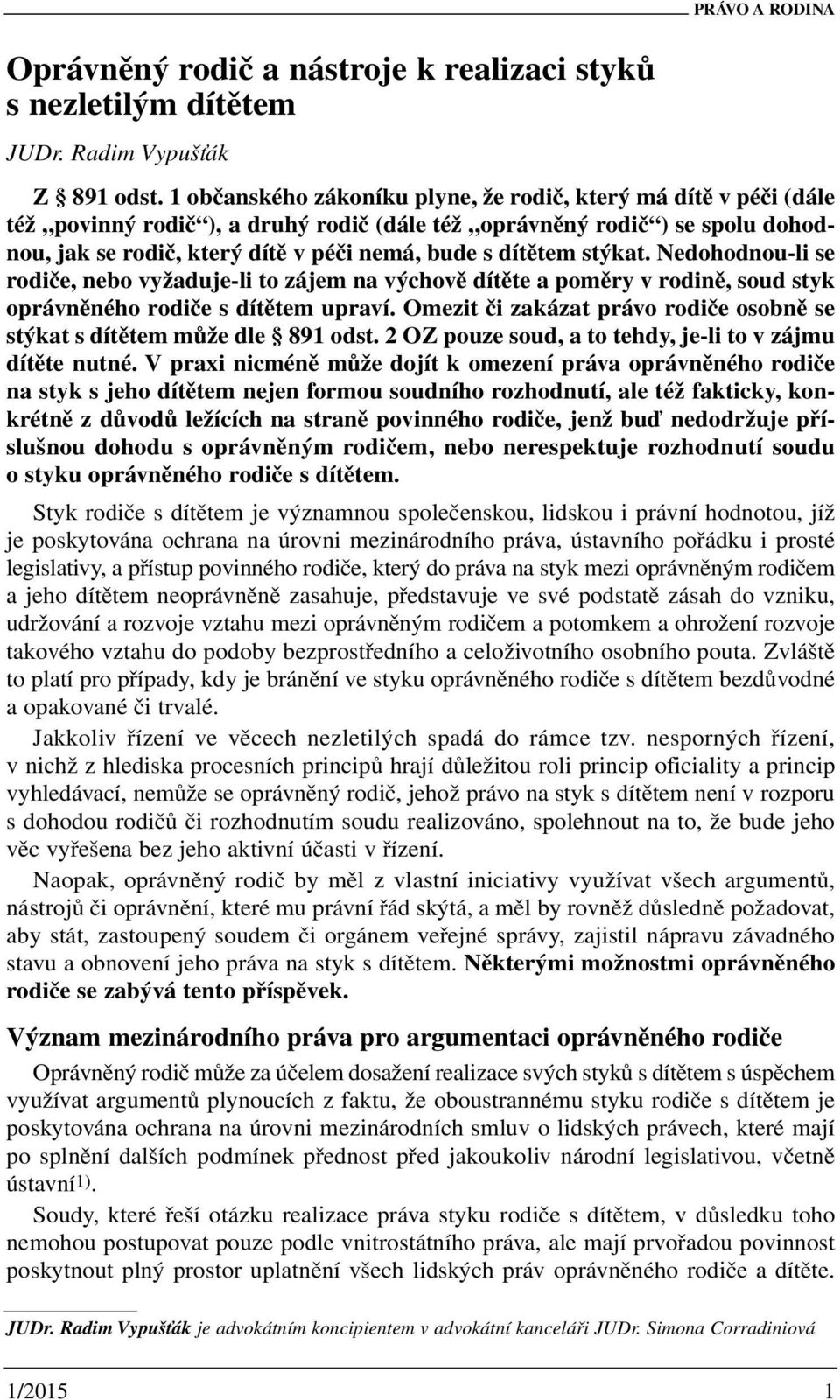 dítětem stýkat. Nedohodnou-li se rodiče, nebo vyžaduje-li to zájem na výchově dítěte a poměry v rodině, soud styk oprávněného rodiče s dítětem upraví.