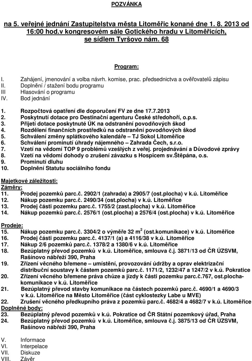 Rozpočtová opatření dle doporučení FV ze dne 17.7.2013 2. Poskytnutí dotace pro Destinační agenturu České středohoří, o.p.s. 3. Přijetí dotace poskytnuté ÚK na odstranění povodňových škod 4.