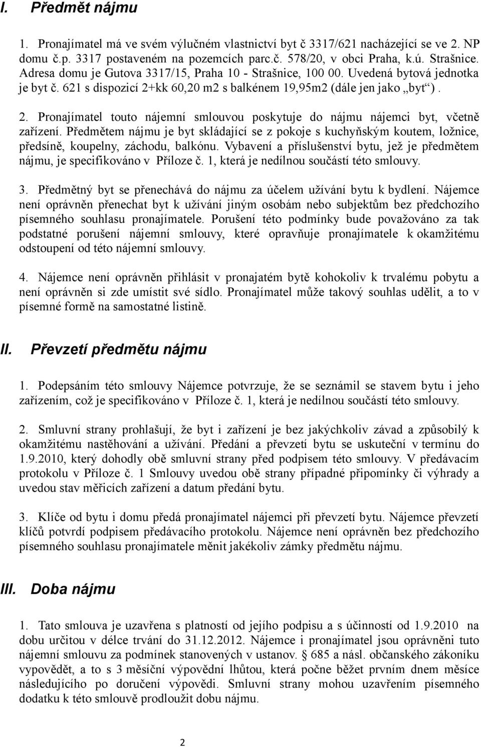 Předmětem nájmu je byt skládající se z pokoje s kuchyňským koutem, ložnice, předsíně, koupelny, záchodu, balkónu. Vybavení a příslušenství bytu, jež je předmětem nájmu, je specifikováno v Příloze č.