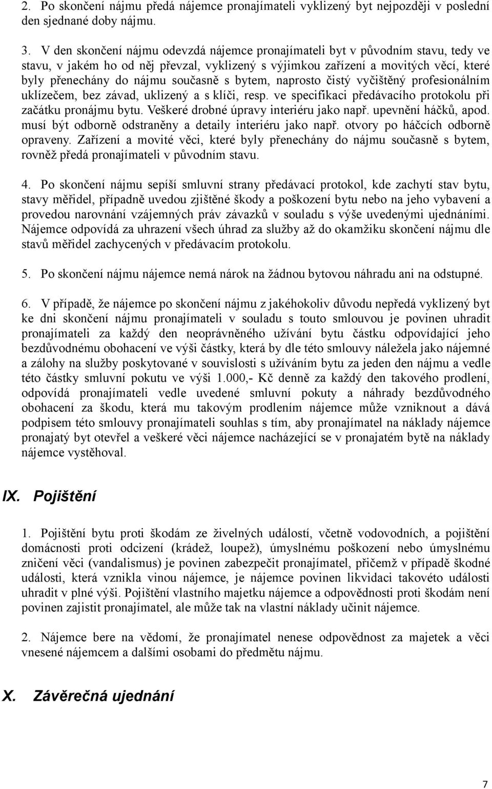 současně s bytem, naprosto čistý vyčištěný profesionálním uklízečem, bez závad, uklizený a s klíči, resp. ve specifikaci předávacího protokolu při začátku pronájmu bytu.