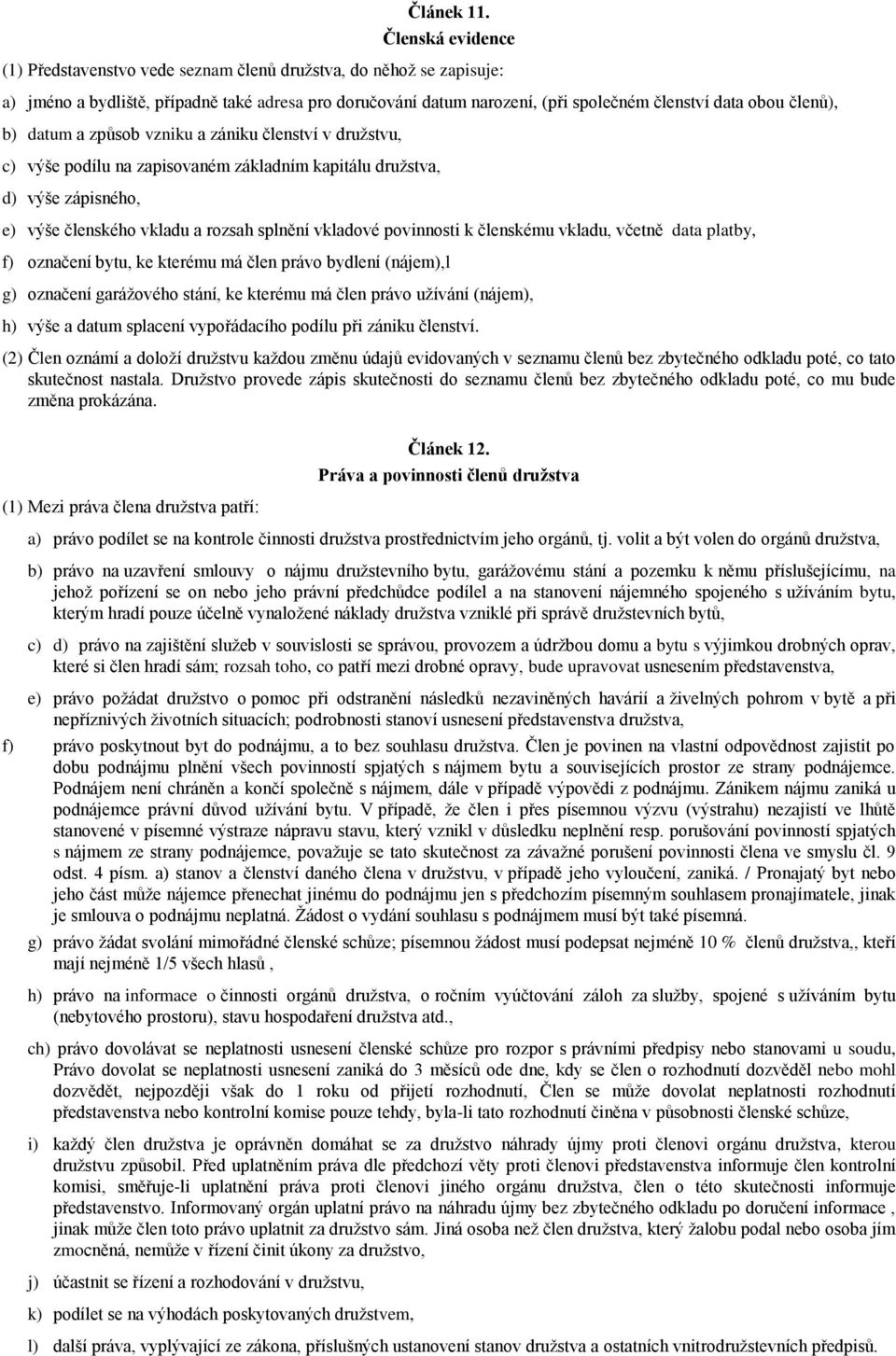 členů), b) datum a způsob vzniku a zániku členství v družstvu, c) výše podílu na zapisovaném základním kapitálu družstva, d) výše zápisného, e) výše členského vkladu a rozsah splnění vkladové