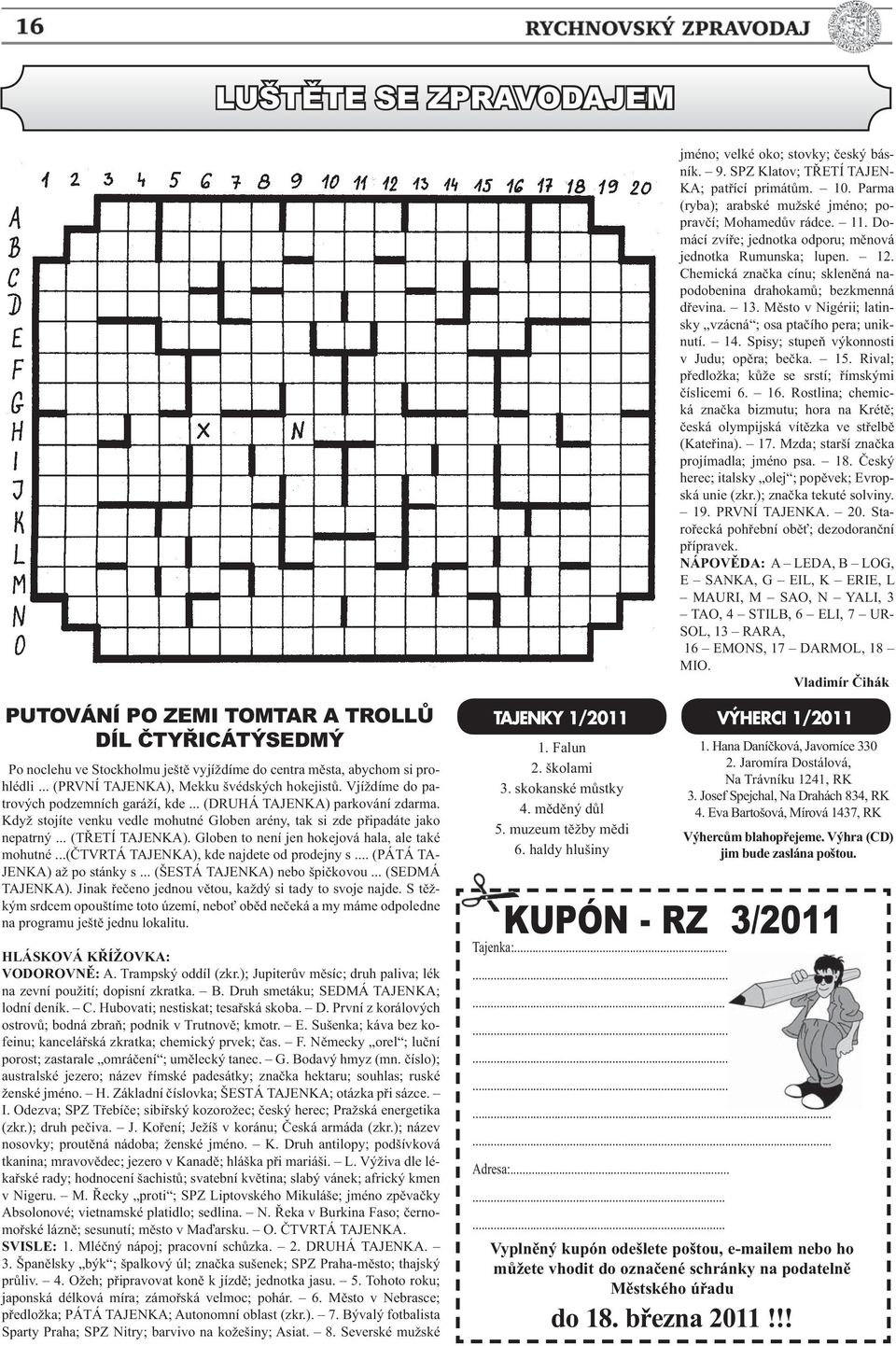 M sto v Nigérii; latinsky vzácná ; osa pta ího pera; uniknutí. 14. Spisy; stupe výkonnosti v Judu; op ra; be ka. 15. Rival; p edložka; k že se srstí; ímskými íslicemi 6. 16.