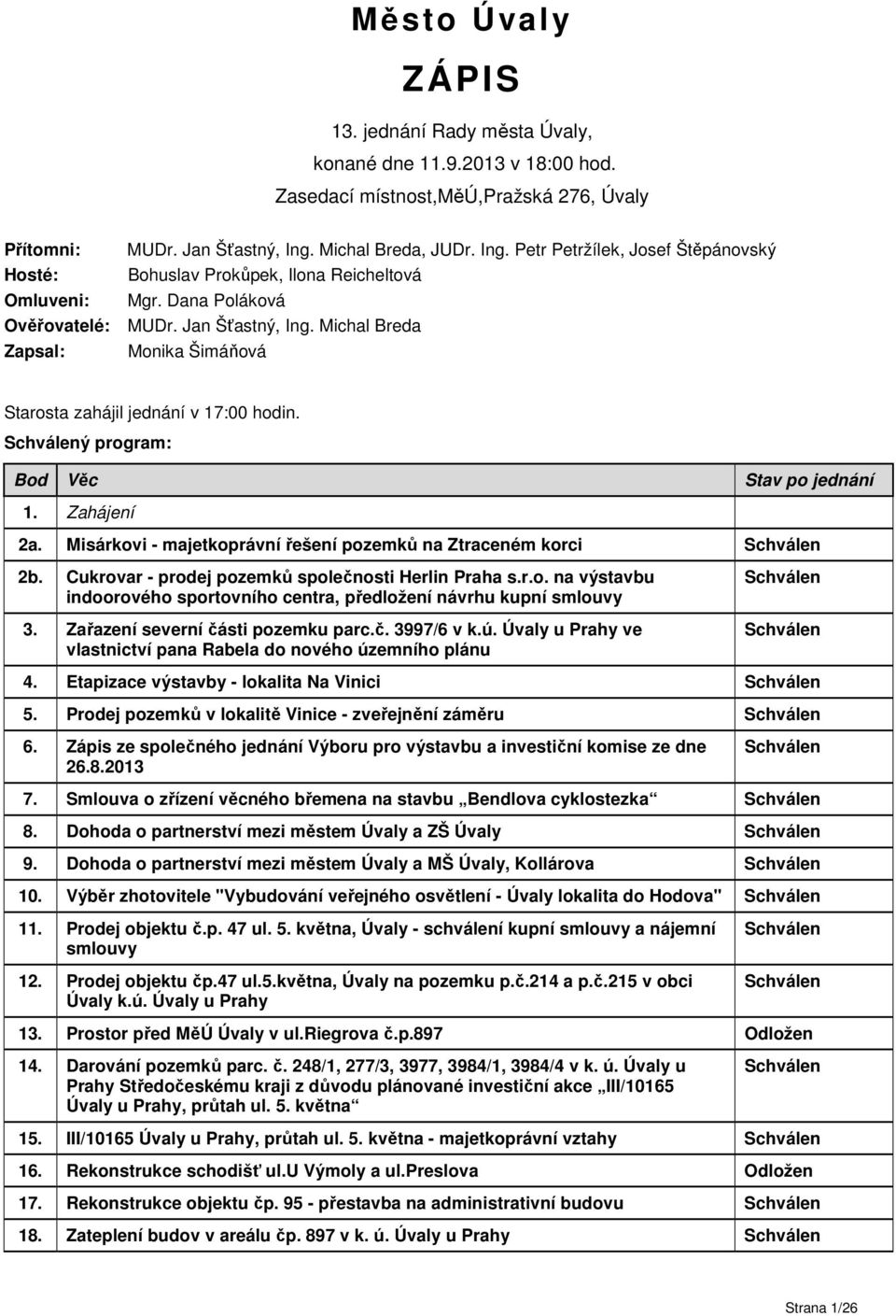 Michal Breda Zapsal: Monika Šimáňová Starosta zahájil jednání v 17:00 hodin. ý program: Bod Věc Stav po jednání 1. Zahájení 2a. Misárkovi - majetkoprávní řešení pozemků na Ztraceném korci 2b.