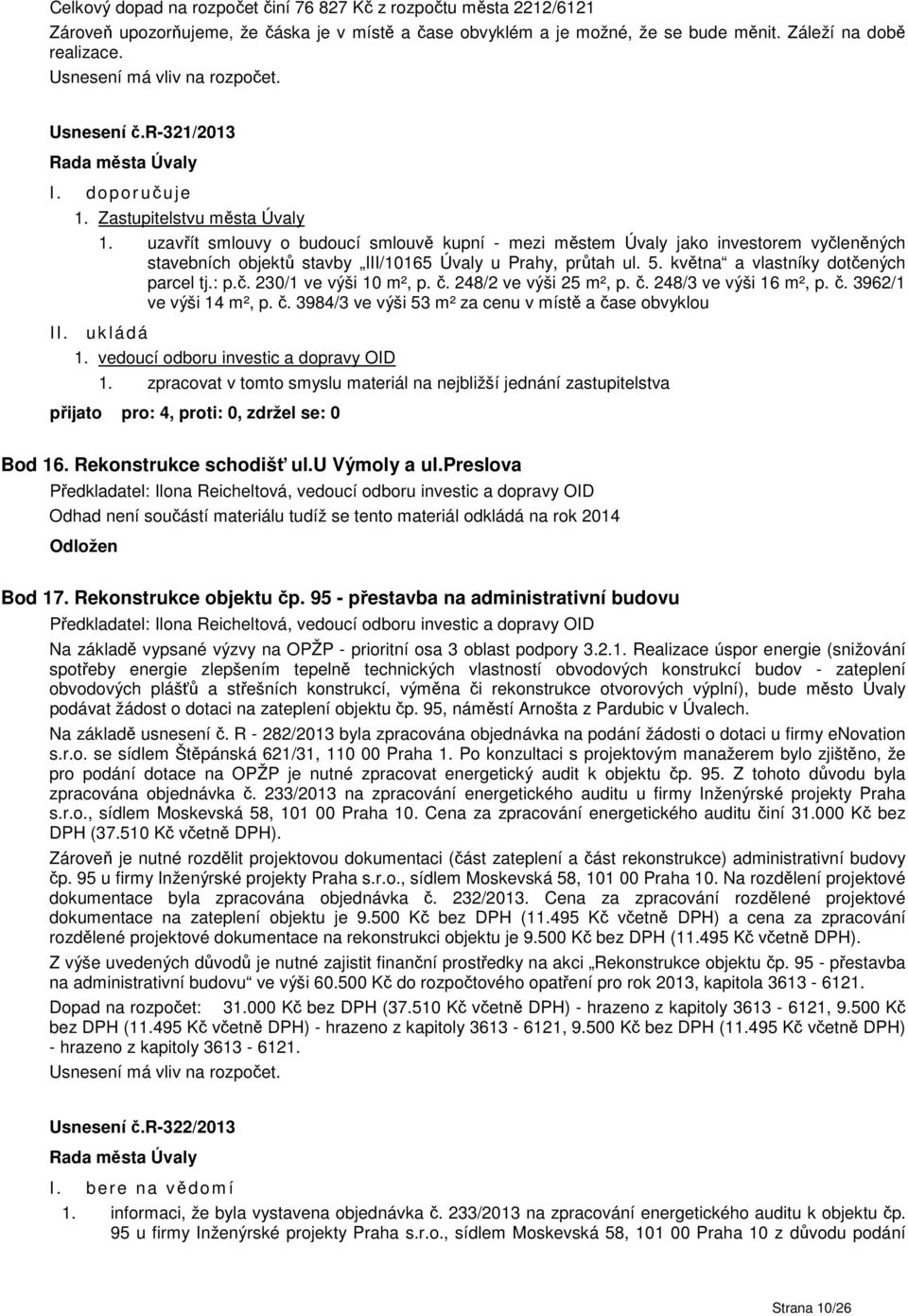 uzavřít smlouvy o budoucí smlouvě kupní - mezi městem Úvaly jako investorem vyčleněných stavebních objektů stavby III/10165 Úvaly u Prahy, průtah ul. 5. května a vlastníky dotčených parcel tj.: p.č. 230/1 ve výši 10 m², p.