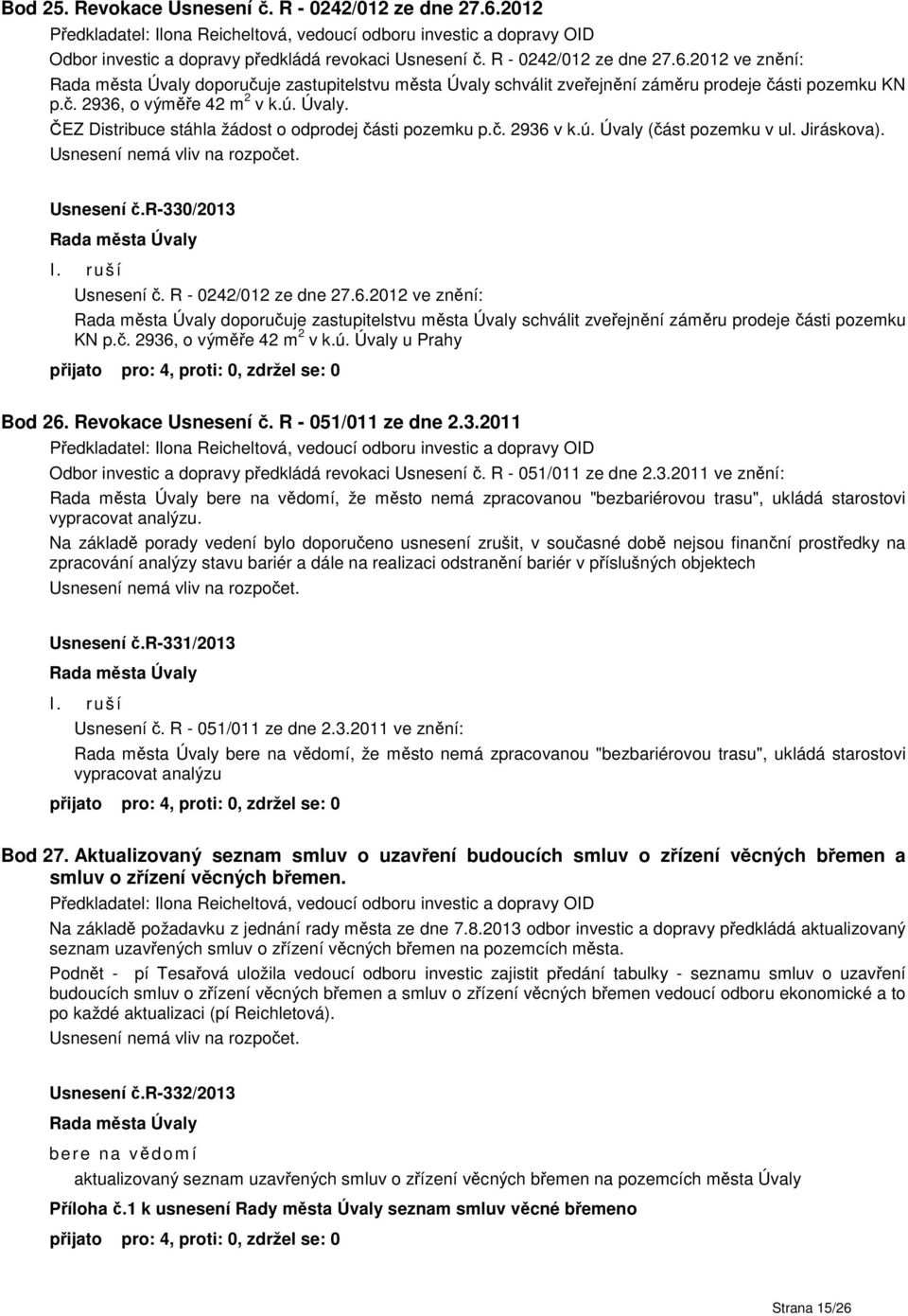 R - 0242/012 ze dne 27.6.2012 ve znění: doporučuje zastupitelstvu města Úvaly schválit zveřejnění záměru prodeje části pozemku KN p.č. 2936, o výměře 42 m 2 v k.ú. Úvaly u Prahy Bod 26.