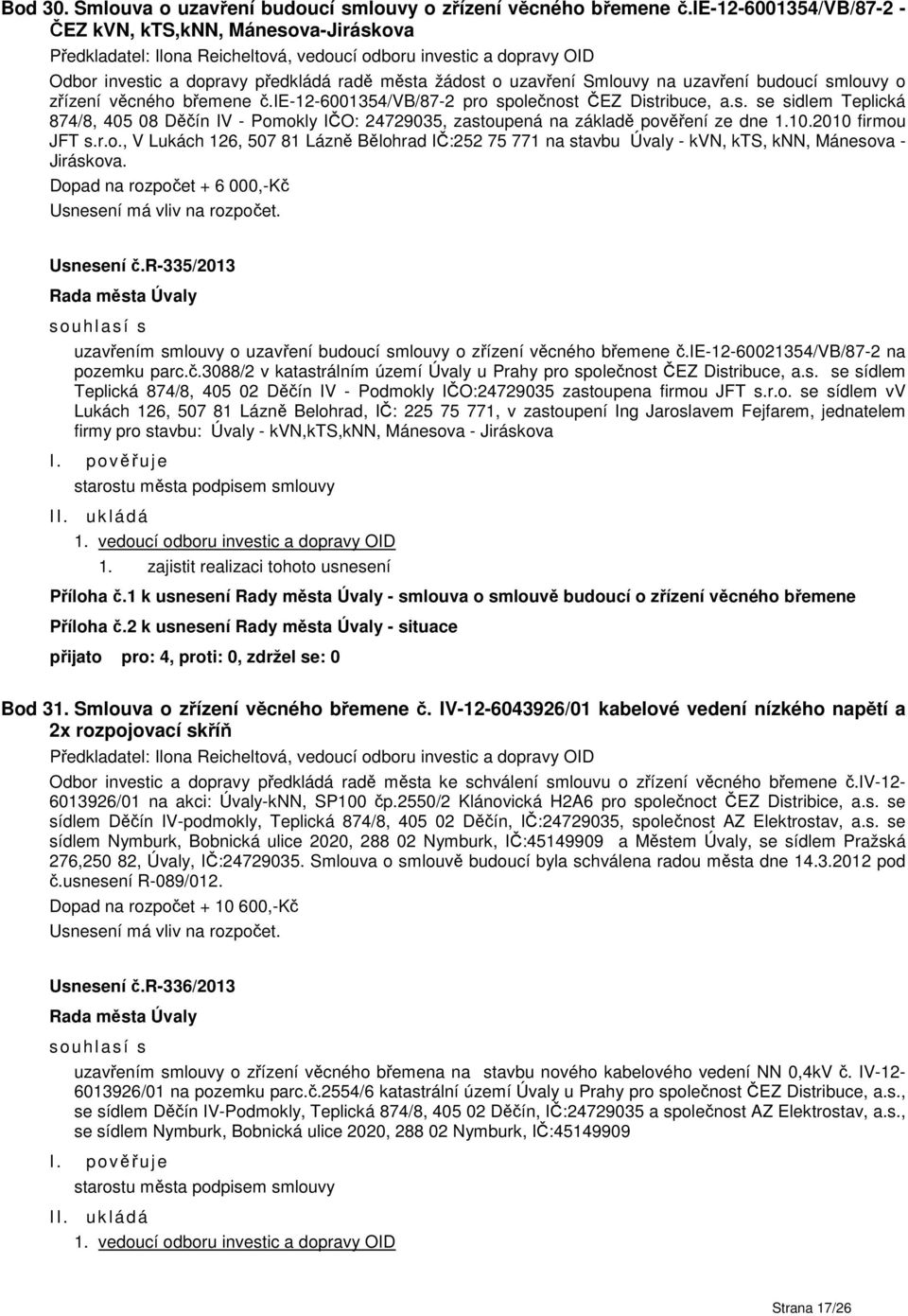 ie-12-6001354/vb/87-2 pro společnost ČEZ Distribuce, a.s. se sidlem Teplická 874/8, 405 08 Děčín IV - Pomokly IČO: 24729035, zastoupená na základě pověření ze dne 1.10.2010 firmou JFT s.r.o., V Lukách 126, 507 81 Lázně Bělohrad IČ:252 75 771 na stavbu Úvaly - kvn, kts, knn, Mánesova - Jiráskova.