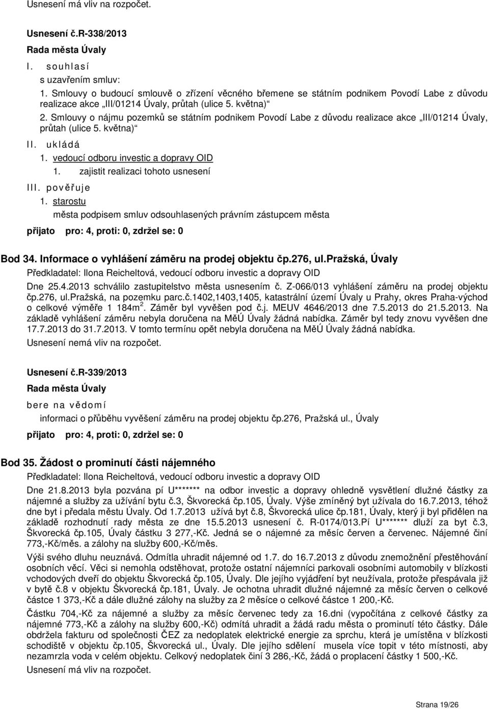 starostu města podpisem smluv odsouhlasených právním zástupcem města Bod 34. Informace o vyhlášení záměru na prodej objektu čp.276, ul.pražská, Úvaly Dne 25.4.2013 schválilo zastupitelstvo města usnesením č.