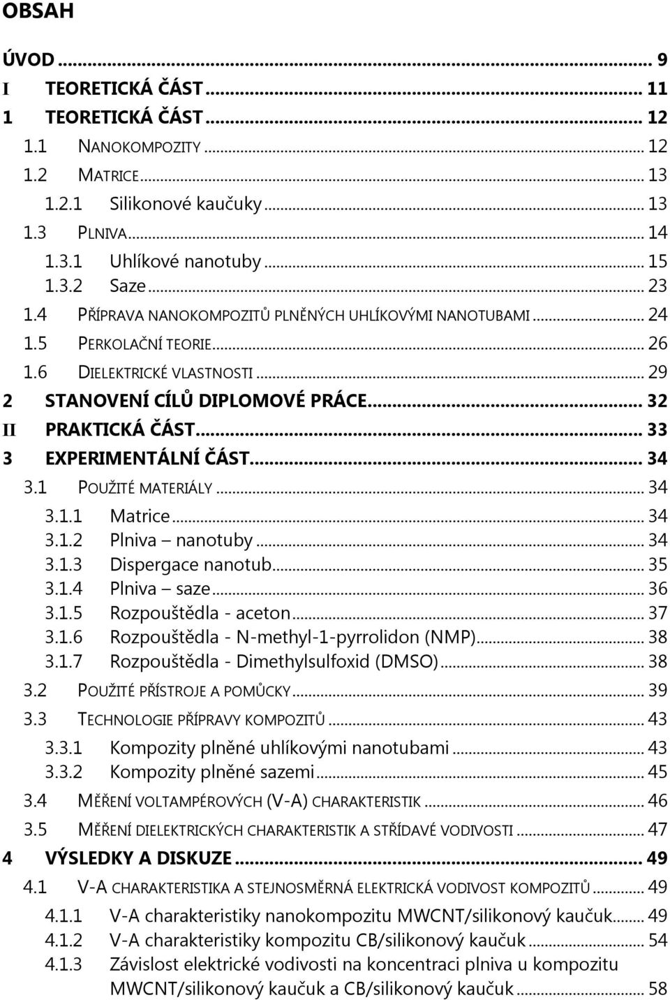 .. 33 3 EXPERIMENTÁLNÍ ČÁST... 34 3.1 POUŽITÉ MATERIÁLY... 34 3.1.1 Matrice... 34 3.1.2 Plniva nanotuby... 34 3.1.3 Dispergace nanotub... 35 3.1.4 Plniva saze... 36 3.1.5 Rozpouštědla - aceton... 37 3.