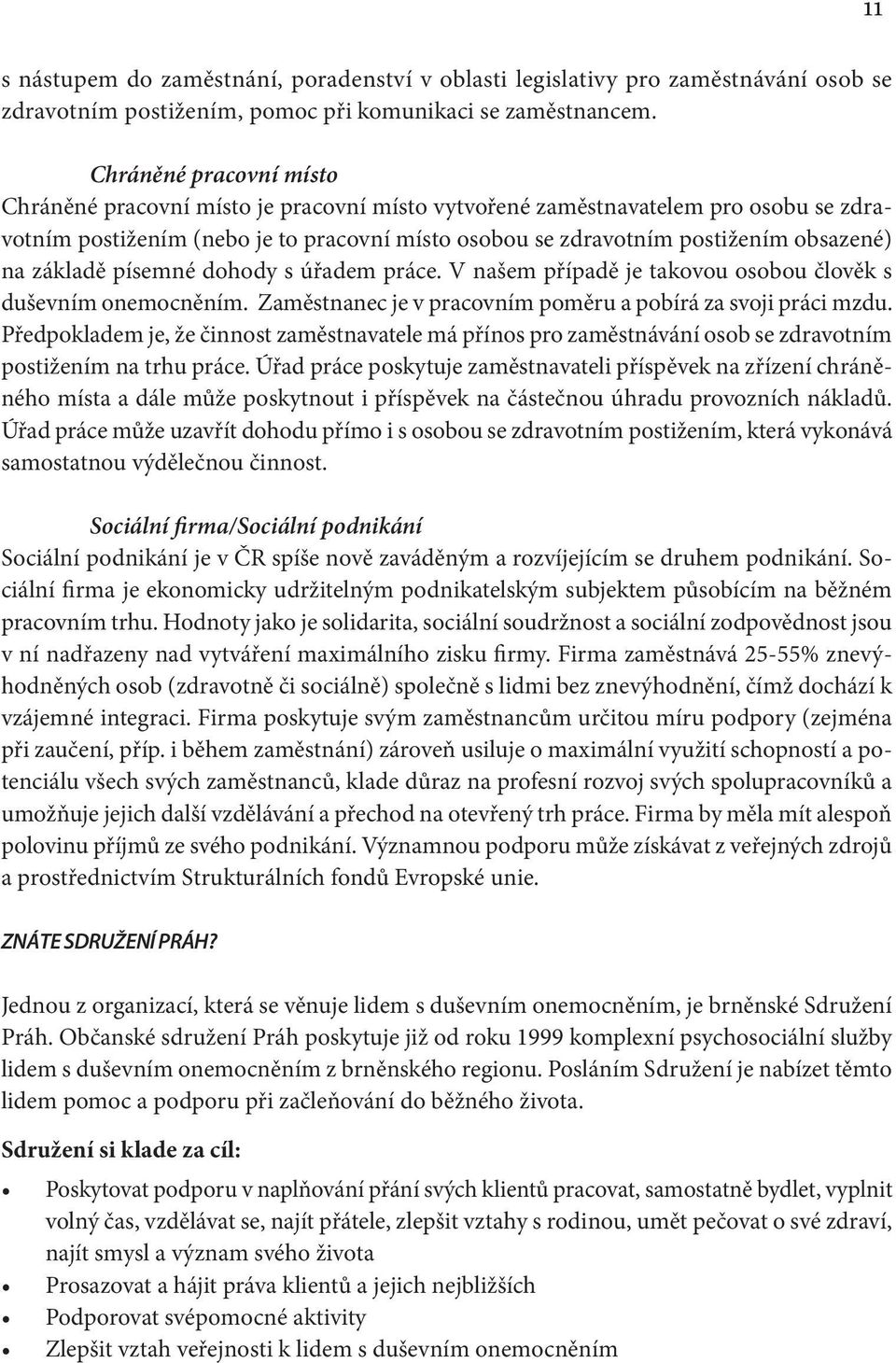 základě písemné dohody s úřadem práce. V našem případě je takovou osobou člověk s duševním onemocněním. Zaměstnanec je v pracovním poměru a pobírá za svoji práci mzdu.