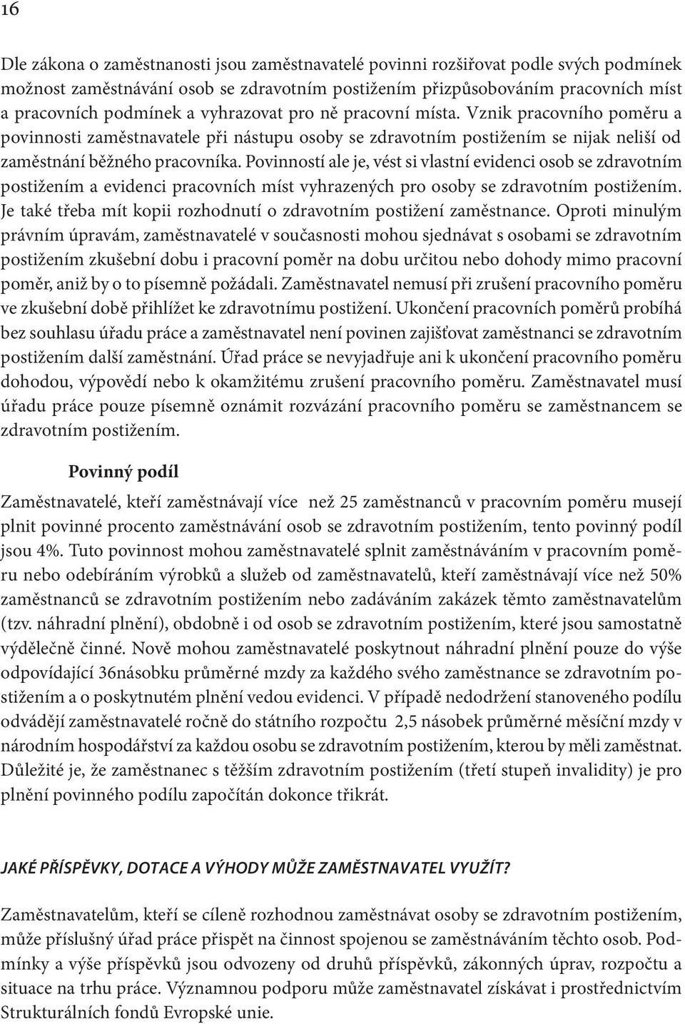 Povinností ale je, vést si vlastní evidenci osob se zdravotním postižením a evidenci pracovních míst vyhrazených pro osoby se zdravotním postižením.