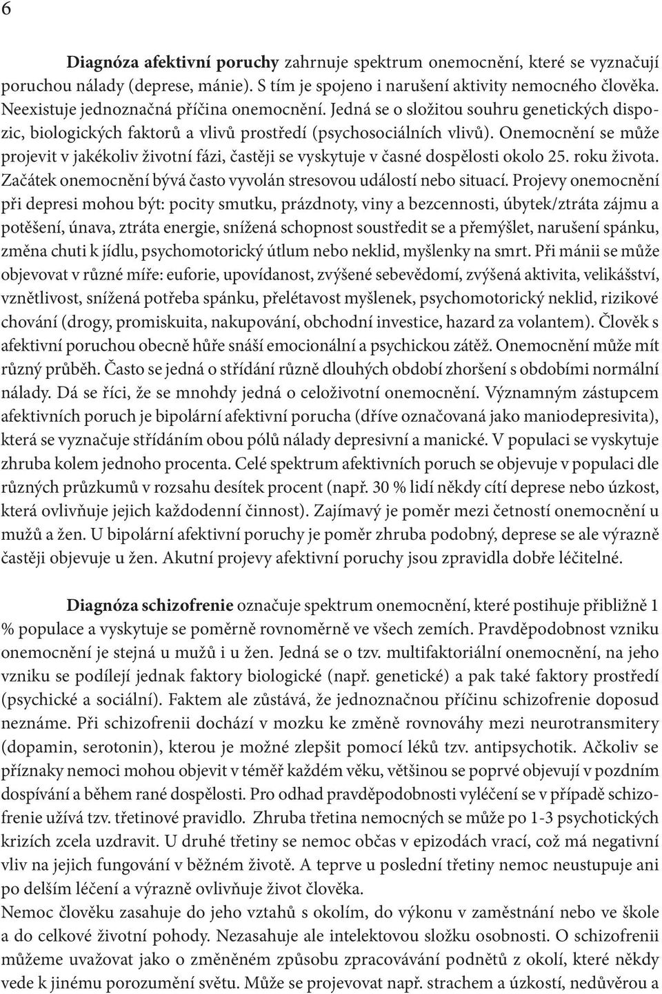 Onemocnění se může projevit v jakékoliv životní fázi, častěji se vyskytuje v časné dospělosti okolo 25. roku života. Začátek onemocnění bývá často vyvolán stresovou událostí nebo situací.