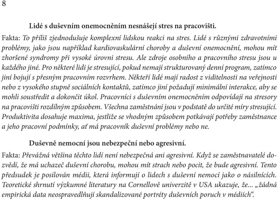 Ale zdroje osobního a pracovního stresu jsou u každého jiné. Pro některé lidi je stresující, pokud nemají strukturovaný denní program, zatímco jiní bojují s přesným pracovním rozvrhem.