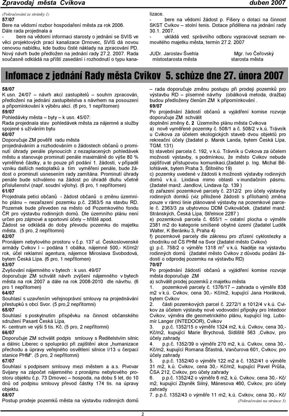 Nový návrh bude předložen na jednání rady 27.2. 2007. Rada současně odkládá na příští zasedání i rozhodnutí o typu kanalizace. - bere na vědomí žádost p.