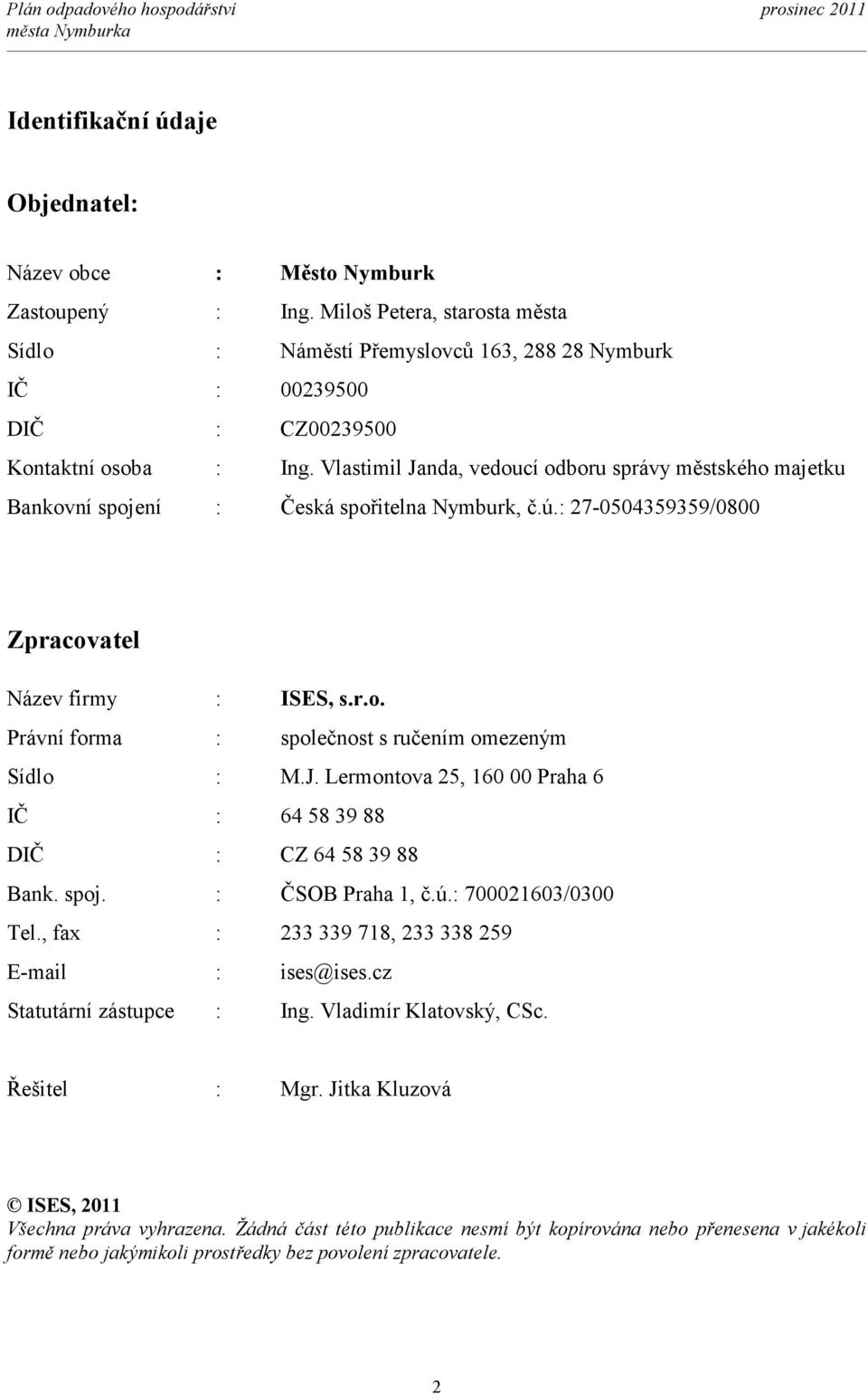 Vlastimil Janda, vedoucí odboru správy městského majetku Bankovní spojení : Česká spořitelna Nymburk, č.ú.: 27-0504359359/0800 Zpracovatel Název firmy : ISES, s.r.o. Právní forma : společnost s ručením omezeným Sídlo : M.