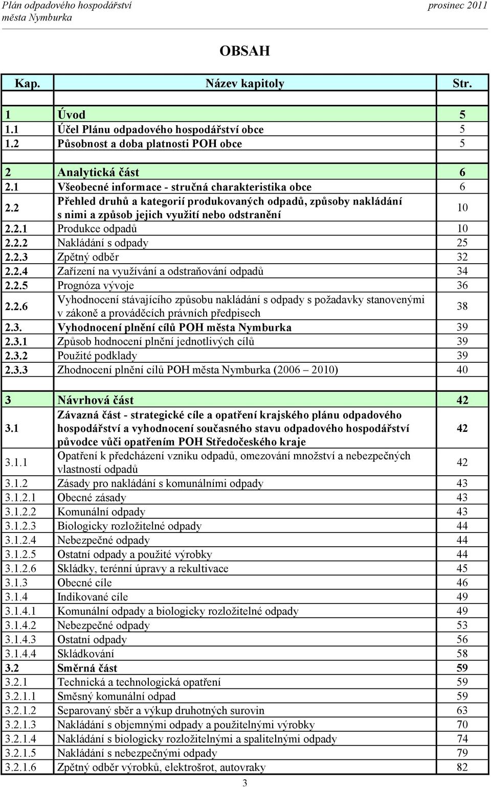 2.2 Nakládání s odpady 25 2.2.3 Zpětný odběr 32 2.2.4 Zařízení na využívání a odstraňování odpadů 34 2.2.5 Prognóza vývoje 36 2.2.6 Vyhodnocení stávajícího způsobu nakládání s odpady s požadavky stanovenými v zákoně a prováděcích právních předpisech 38 2.