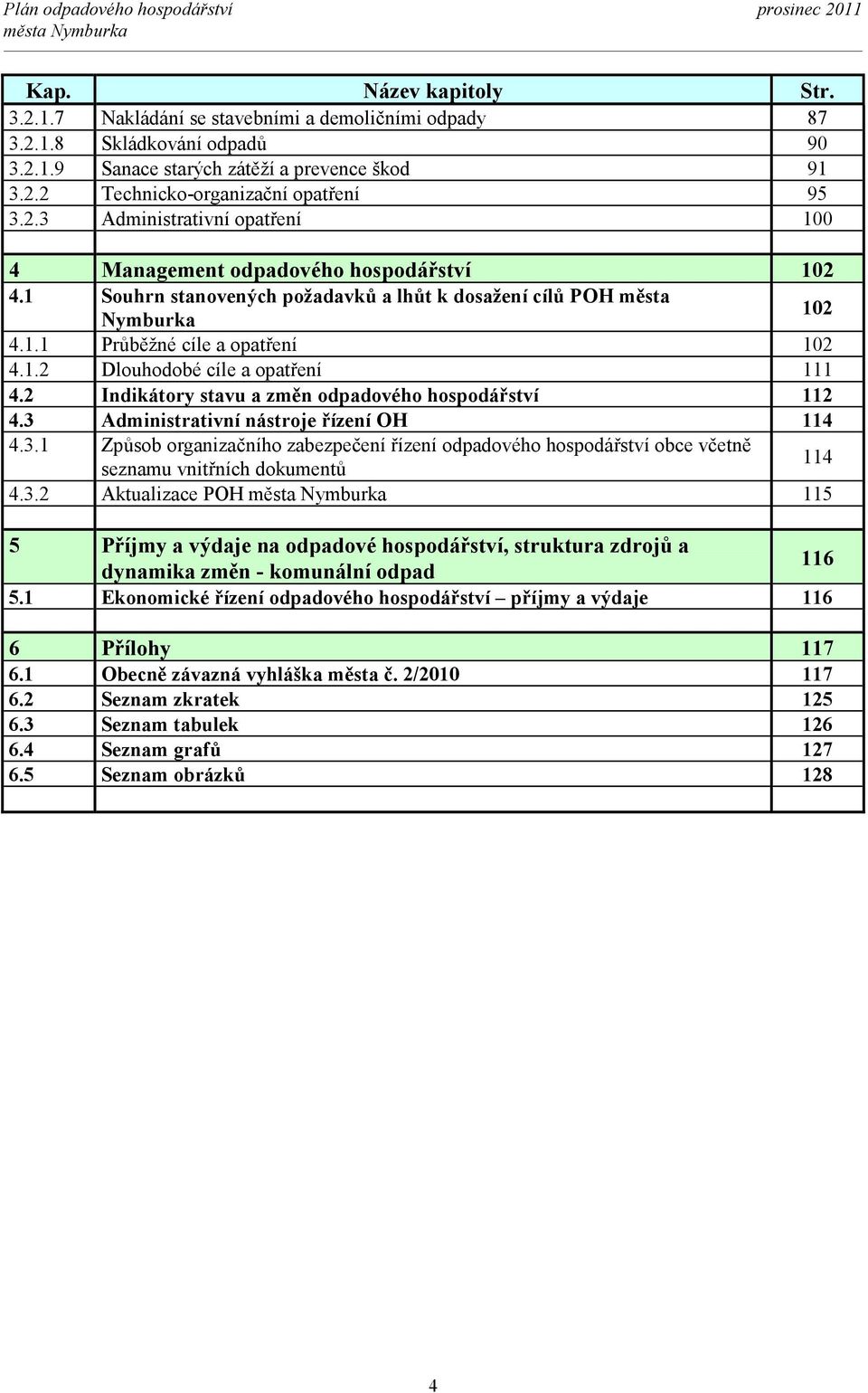 2 Indikátory stavu a změn odpadového hospodářství 112 4.3 Administrativní nástroje řízení OH 114 4.3.1 Způsob organizačního zabezpečení řízení odpadového hospodářství obce včetně seznamu vnitřních dokumentů 114 4.