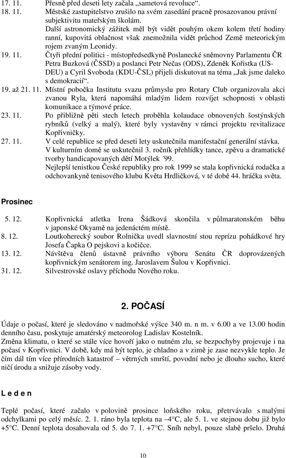 Čtyři přední politici - místopředsedkyně Poslanecké sněmovny Parlamentu ČR Petra Buzková (ČSSD) a poslanci Petr Nečas (ODS), Zdeněk Kořistka (US- DEU) a Cyril Svoboda (KDU-ČSL) přijeli diskutovat na