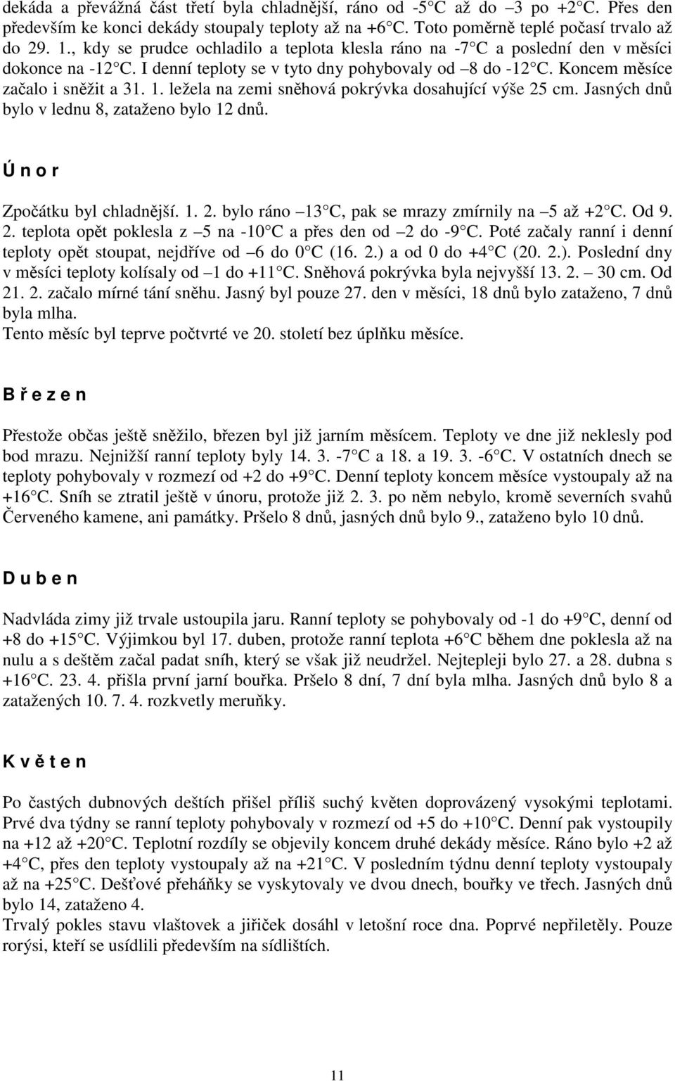 ležela na zemi sněhová pokrývka dosahující výše 25 cm. Jasných dnů bylo v lednu 8, zataženo bylo 12 dnů. Ú n o r Zpočátku byl chladnější. 1. 2. bylo ráno 13 C, pak se mrazy zmírnily na 5 až +2 C.