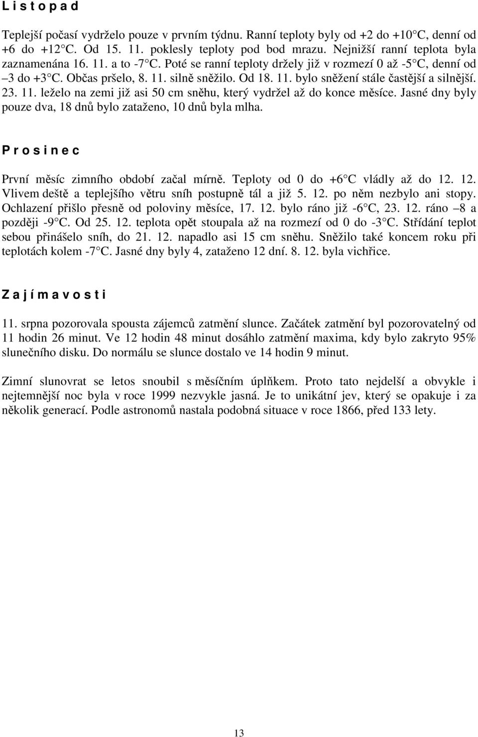 23. 11. leželo na zemi již asi 50 cm sněhu, který vydržel až do konce měsíce. Jasné dny byly pouze dva, 18 dnů bylo zataženo, 10 dnů byla mlha. P r o s i n e c První měsíc zimního období začal mírně.