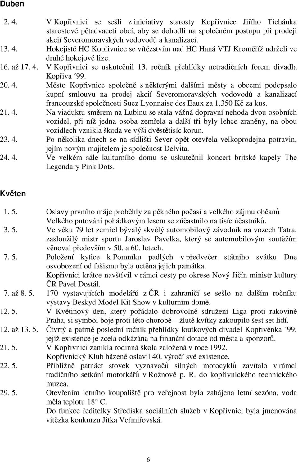 Hokejisté HC Kopřivnice se vítězstvím nad HC Haná VTJ Kroměříž udrželi ve druhé hokejové lize. 16. až 17. 4. V Kopřivnici se uskutečnil 13. ročník přehlídky netradičních forem divadla Kopřiva 99. 20.