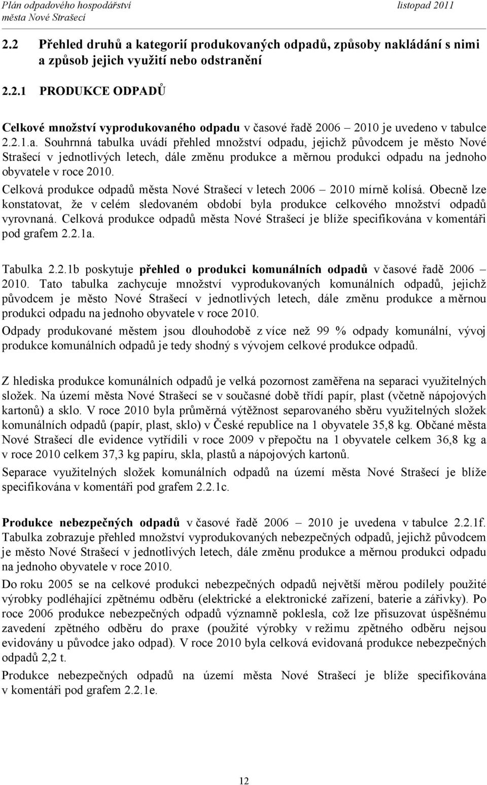 Celková produkce odpadů v letech 2006 2010 mírně kolísá. Obecně lze konstatovat, že v celém sledovaném období byla produkce celkového množství odpadů vyrovnaná.