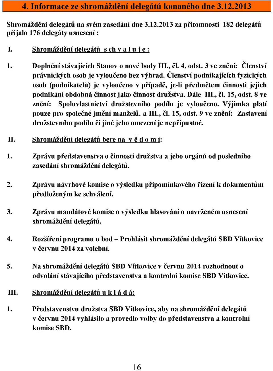 Členství podnikajících fyzických osob (podnikatelů) je vyloučeno v případě, je-li předmětem činnosti jejich podnikání obdobná činnost jako činnost družstva. Dále III., čl. 15, odst.