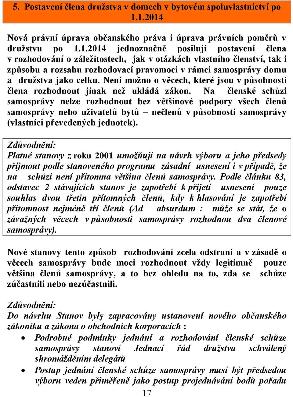 způsobu a rozsahu rozhodovací pravomoci v rámci samosprávy domu a družstva jako celku. Není možno o věcech, které jsou v působnosti člena rozhodnout jinak než ukládá zákon.