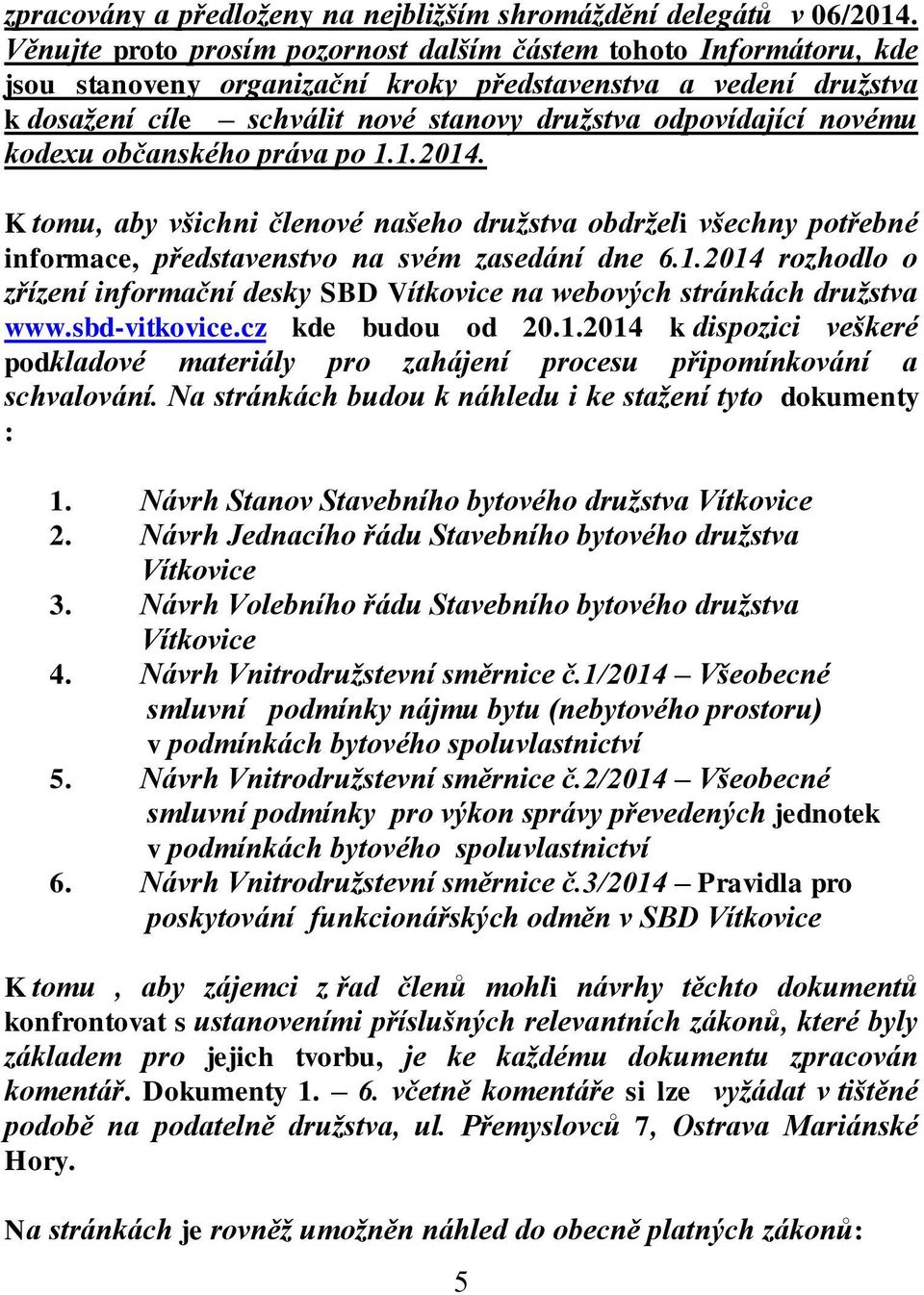 novému kodexu občanského práva po 1.1.2014. K tomu, aby všichni členové našeho družstva obdrželi všechny potřebné informace, představenstvo na svém zasedání dne 6.1.2014 rozhodlo o zřízení informační desky SBD Vítkovice na webových stránkách družstva www.