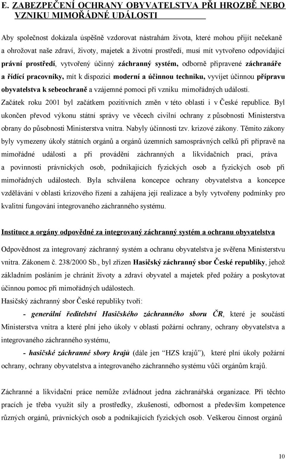 techniku, vyvíjet účinnou přípravu obyvatelstva k sebeochraně a vzájemné pomoci při vzniku mimořádných událostí. Začátek roku 2001 byl začátkem pozitivních změn v této oblasti i v České republice.