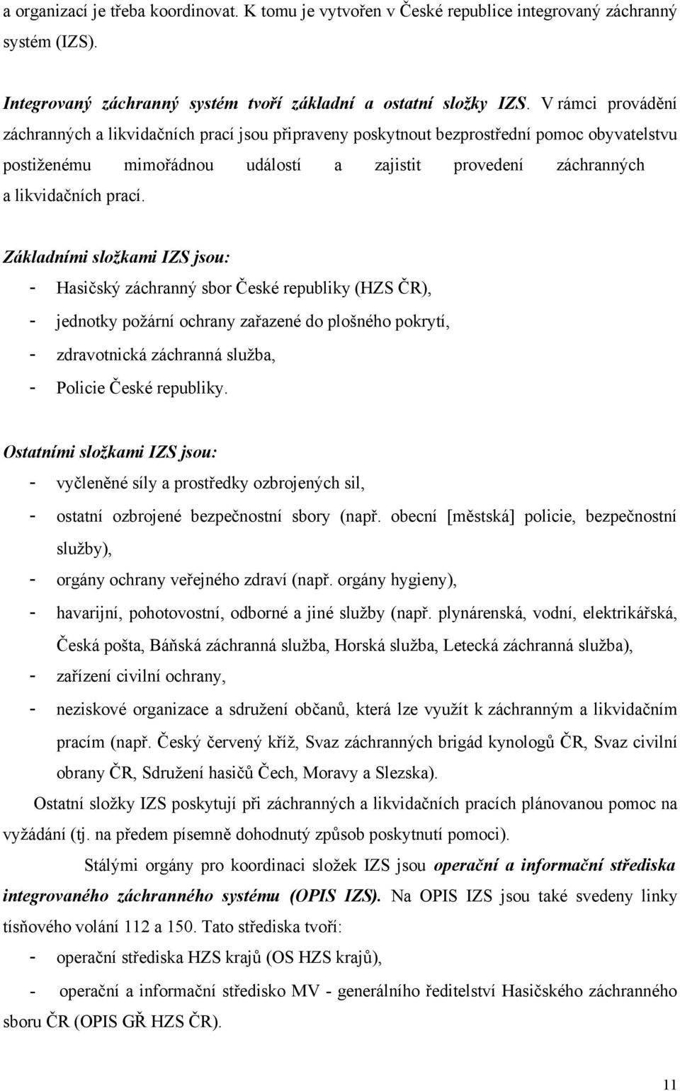 Základními složkami IZS jsou: - Hasičský záchranný sbor České republiky (HZS ČR), - jednotky požární ochrany zařazené do plošného pokrytí, - zdravotnická záchranná služba, - Policie České republiky.