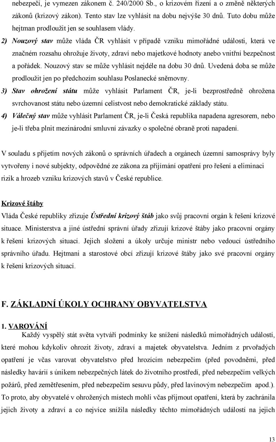 2) Nouzový stav může vláda ČR vyhlásit v případě vzniku mimořádné události, která ve značném rozsahu ohrožuje životy, zdraví nebo majetkové hodnoty anebo vnitřní bezpečnost a pořádek.