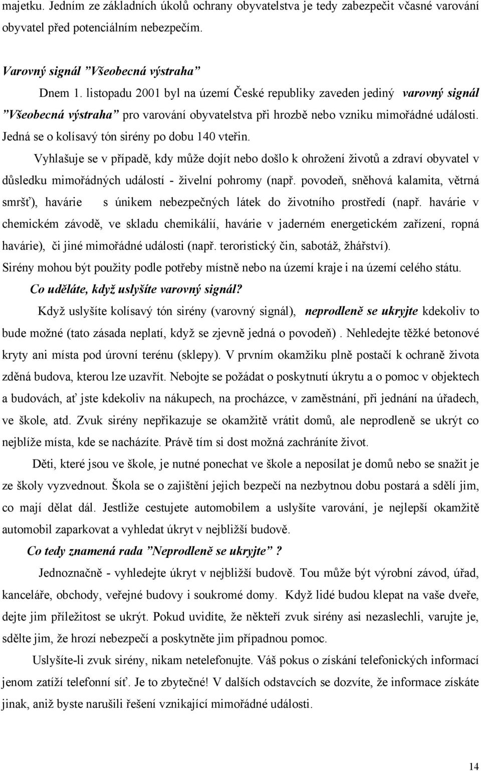 Jedná se o kolísavý tón sirény po dobu 140 vteřin. Vyhlašuje se v případě, kdy může dojít nebo došlo k ohrožení životů a zdraví obyvatel v důsledku mimořádných událostí - živelní pohromy (např.