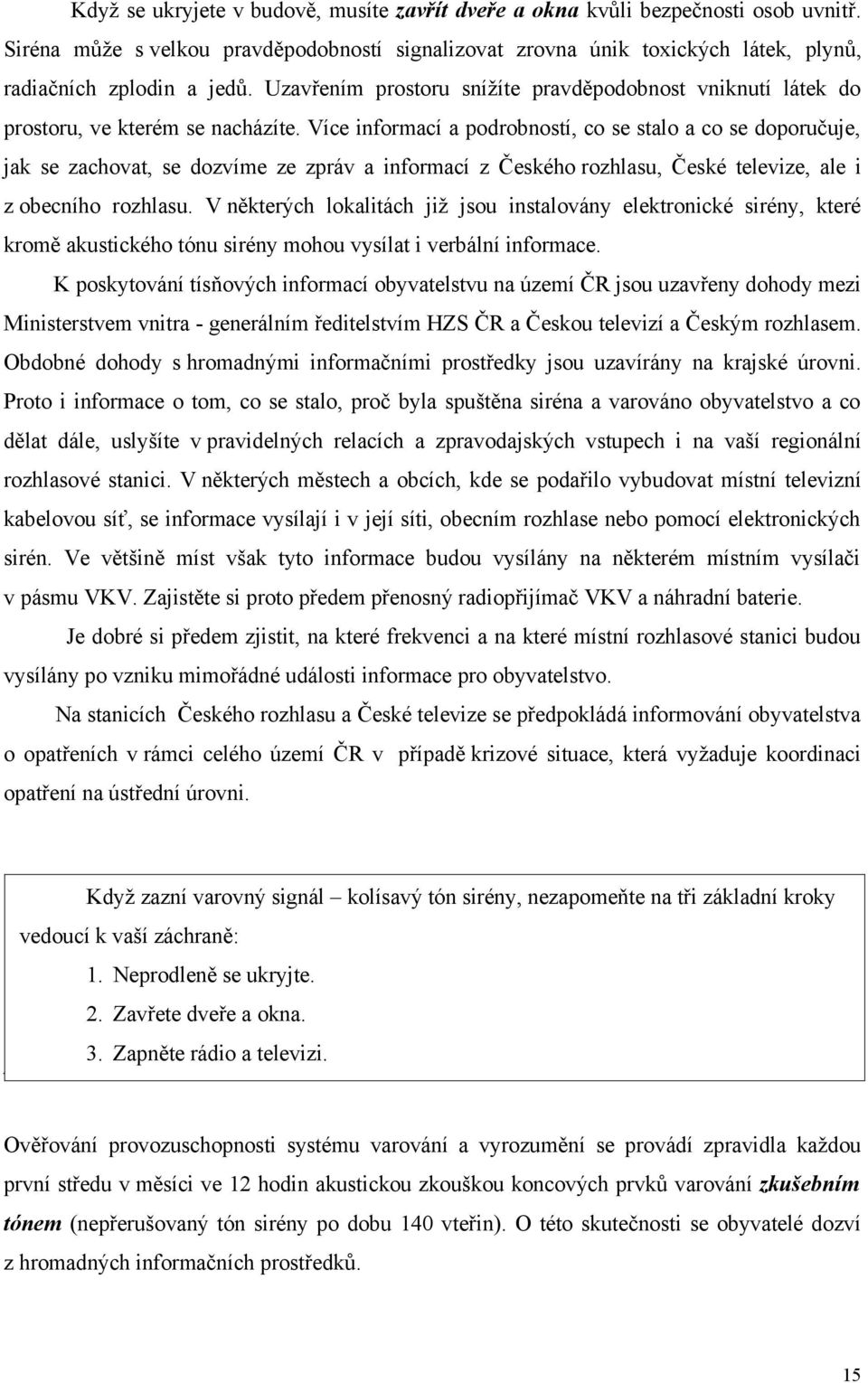 Více informací a podrobností, co se stalo a co se doporučuje, jak se zachovat, se dozvíme ze zpráv a informací z Českého rozhlasu, České televize, ale i z obecního rozhlasu.