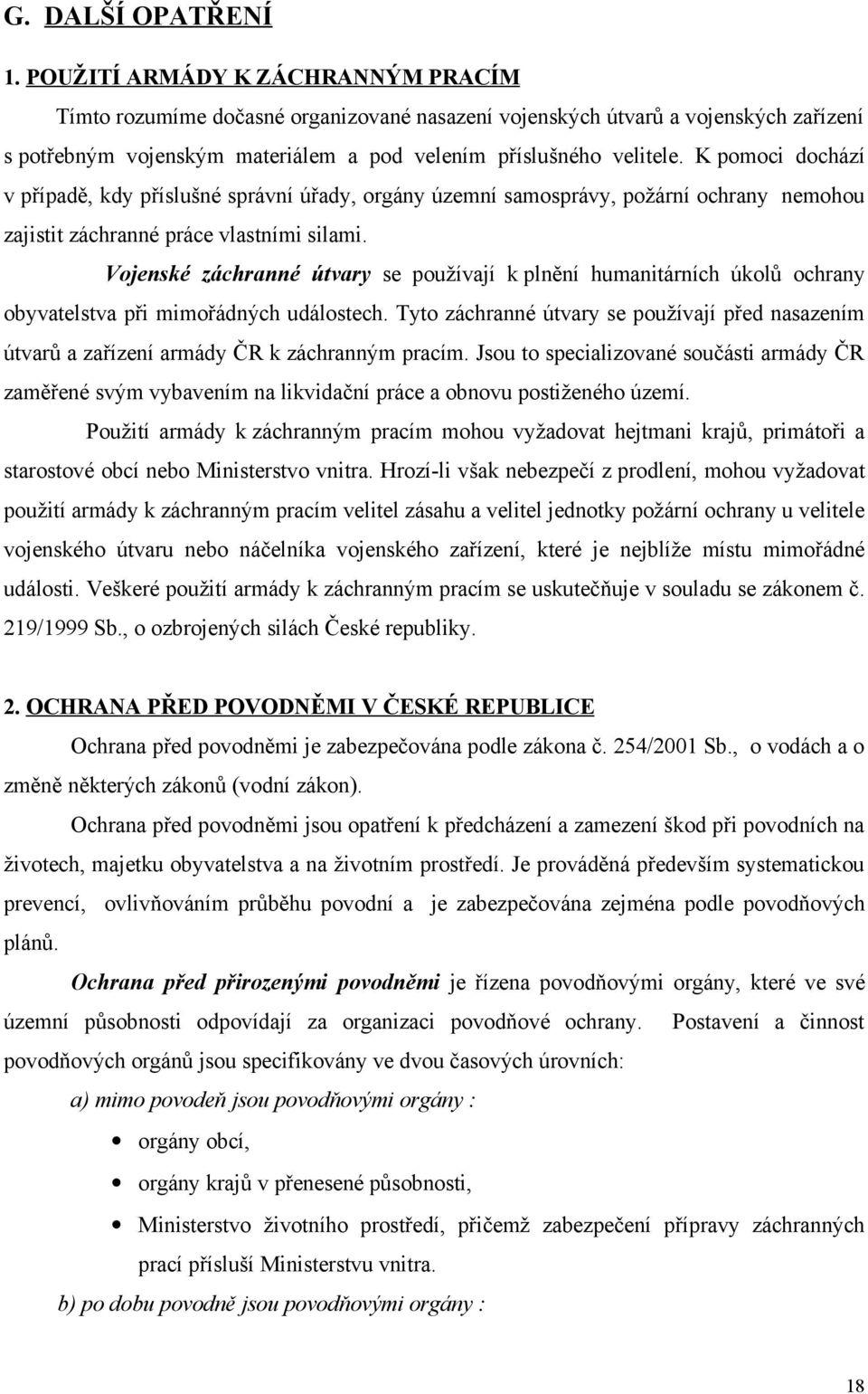 K pomoci dochází v případě, kdy příslušné správní úřady, orgány územní samosprávy, požární ochrany nemohou zajistit záchranné práce vlastními silami.