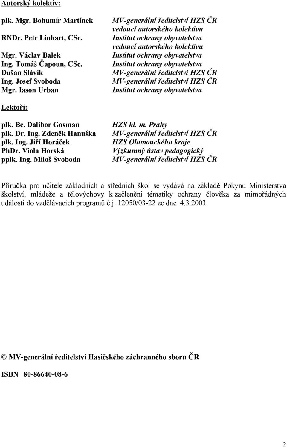 MV-generální ředitelství HZS ČR MV-generální ředitelství HZS ČR Institut ochrany obyvatelstva Lektoři: plk. Bc. Dalibor Gosman plk. Dr. Ing. Zdeněk Hanuška plk. Ing. Jiří Horáček PhDr.