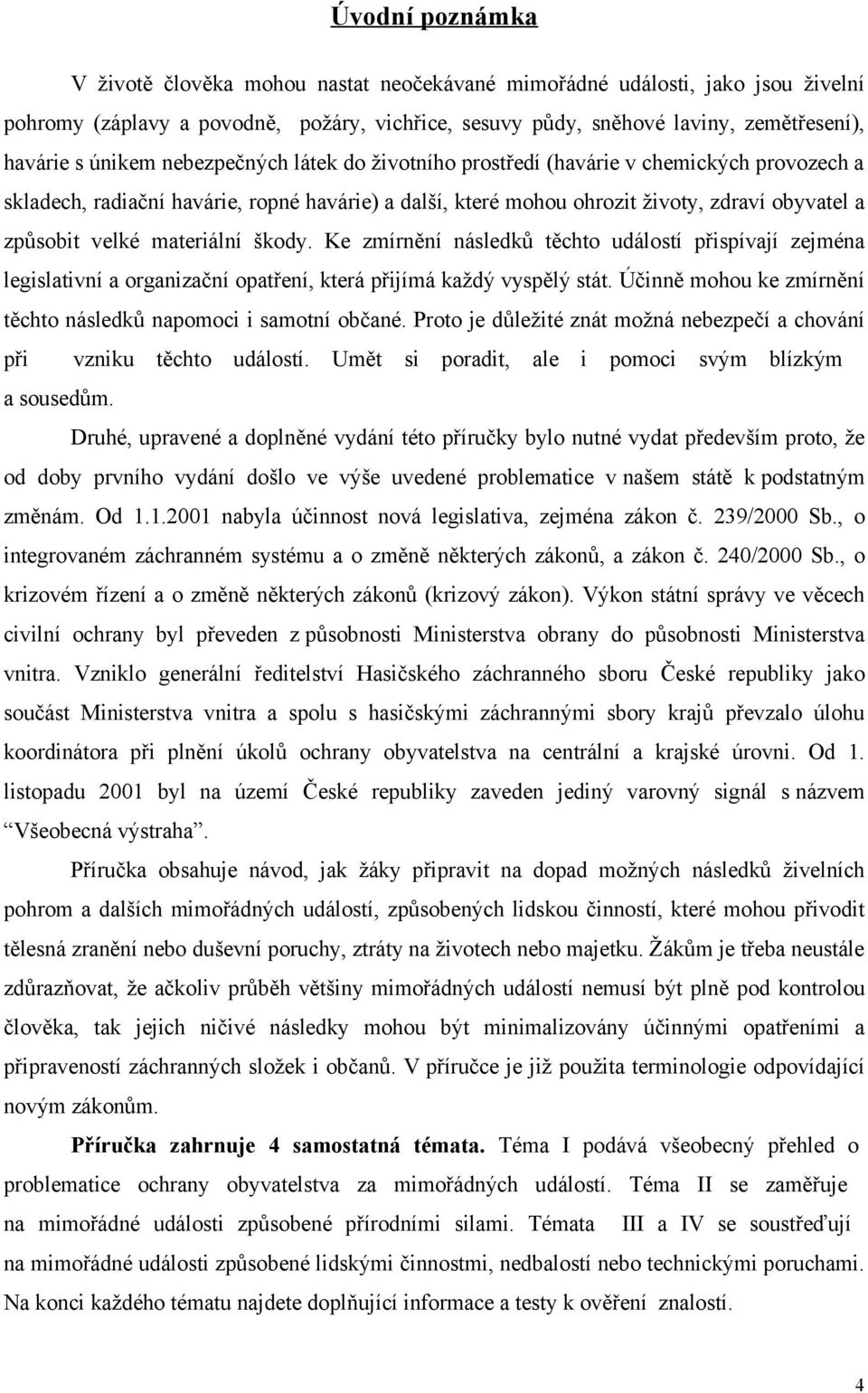 materiální škody. Ke zmírnění následků těchto událostí přispívají zejména legislativní a organizační opatření, která přijímá každý vyspělý stát.