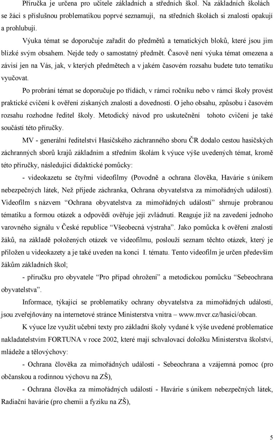 Časově není výuka témat omezena a závisí jen na Vás, jak, v kterých předmětech a v jakém časovém rozsahu budete tuto tematiku vyučovat.