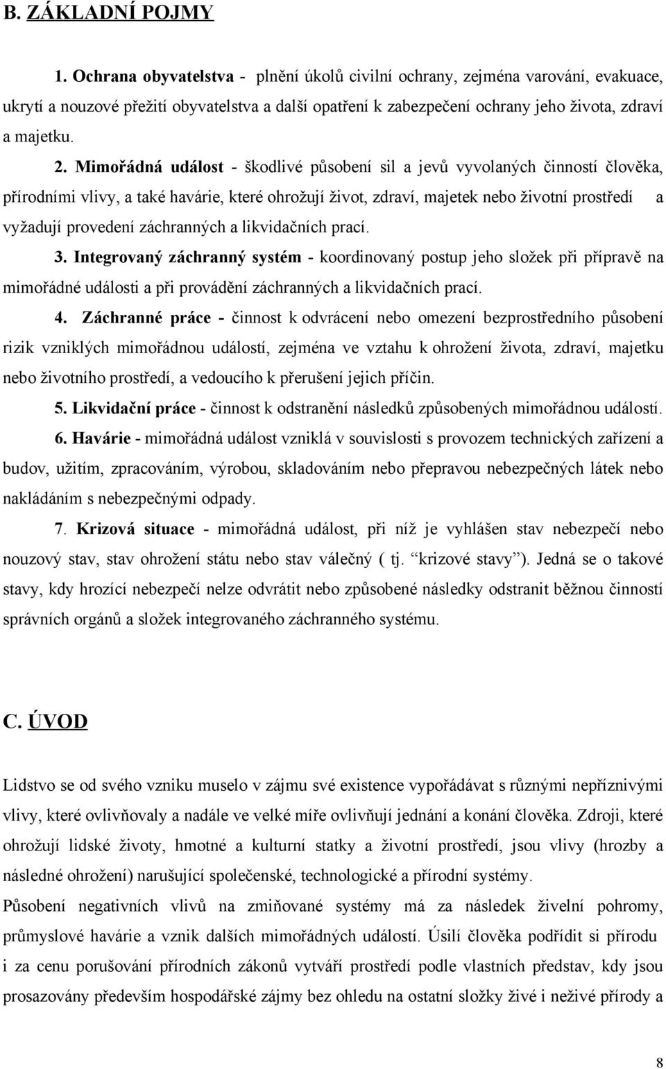 Mimořádná událost - škodlivé působení sil a jevů vyvolaných činností člověka, přírodními vlivy, a také havárie, které ohrožují život, zdraví, majetek nebo životní prostředí a vyžadují provedení