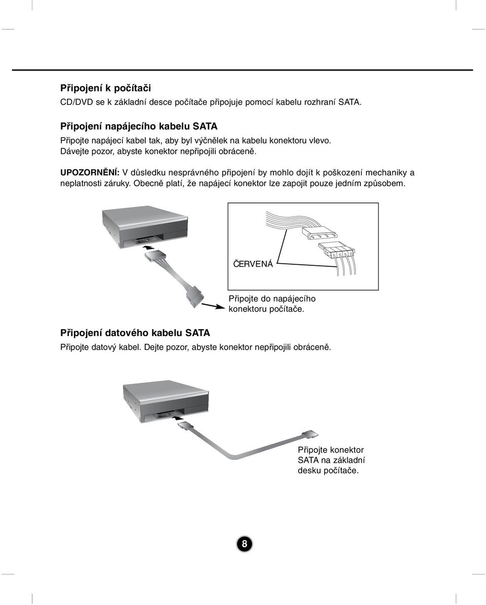 UPOZORNĚNÍ: V důsledku nesprávného připojení by mohlo dojít k poškození mechaniky a neplatnosti záruky.