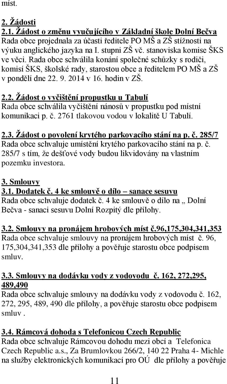 . 9. 2014 v 16. hodin v ZŠ. 2.2. Žádost o vyčištění propustku u Tabulí Rada obce schválila vyčištění nánosů v propustku pod místní komunikaci p. č. 2761 tlakovou vodou v lokalitě U Tabulí. 2.3.