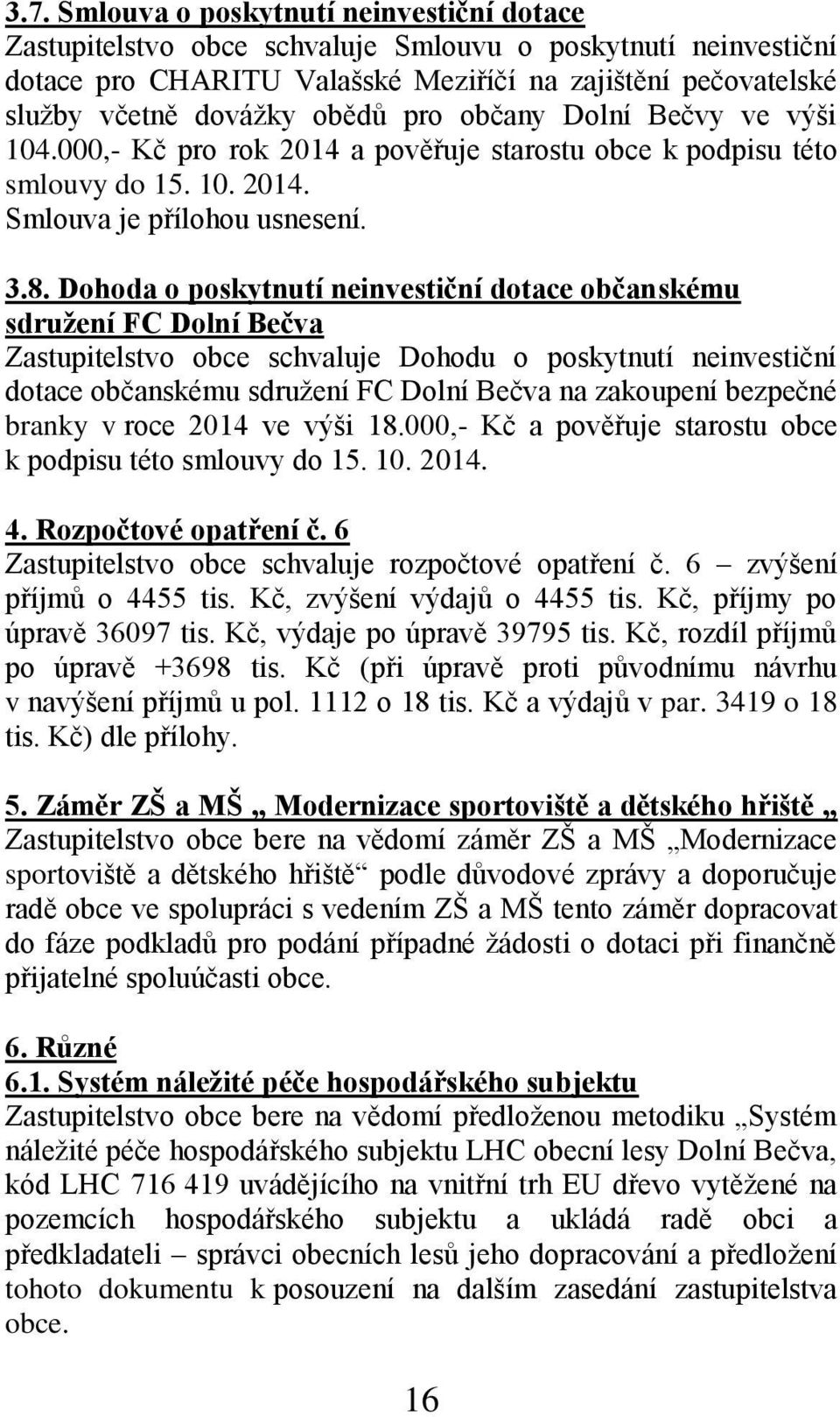 Dohoda o poskytnutí neinvestiční dotace občanskému sdružení FC Dolní Bečva Zastupitelstvo obce schvaluje Dohodu o poskytnutí neinvestiční dotace občanskému sdružení FC Dolní Bečva na zakoupení